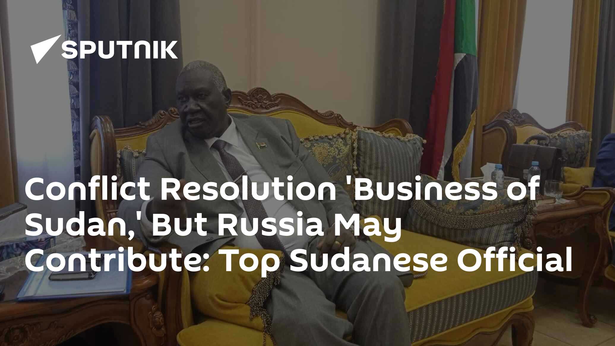 Conflict Resolution 'Business Of Sudan,' But Russia May Contribute: Top ...