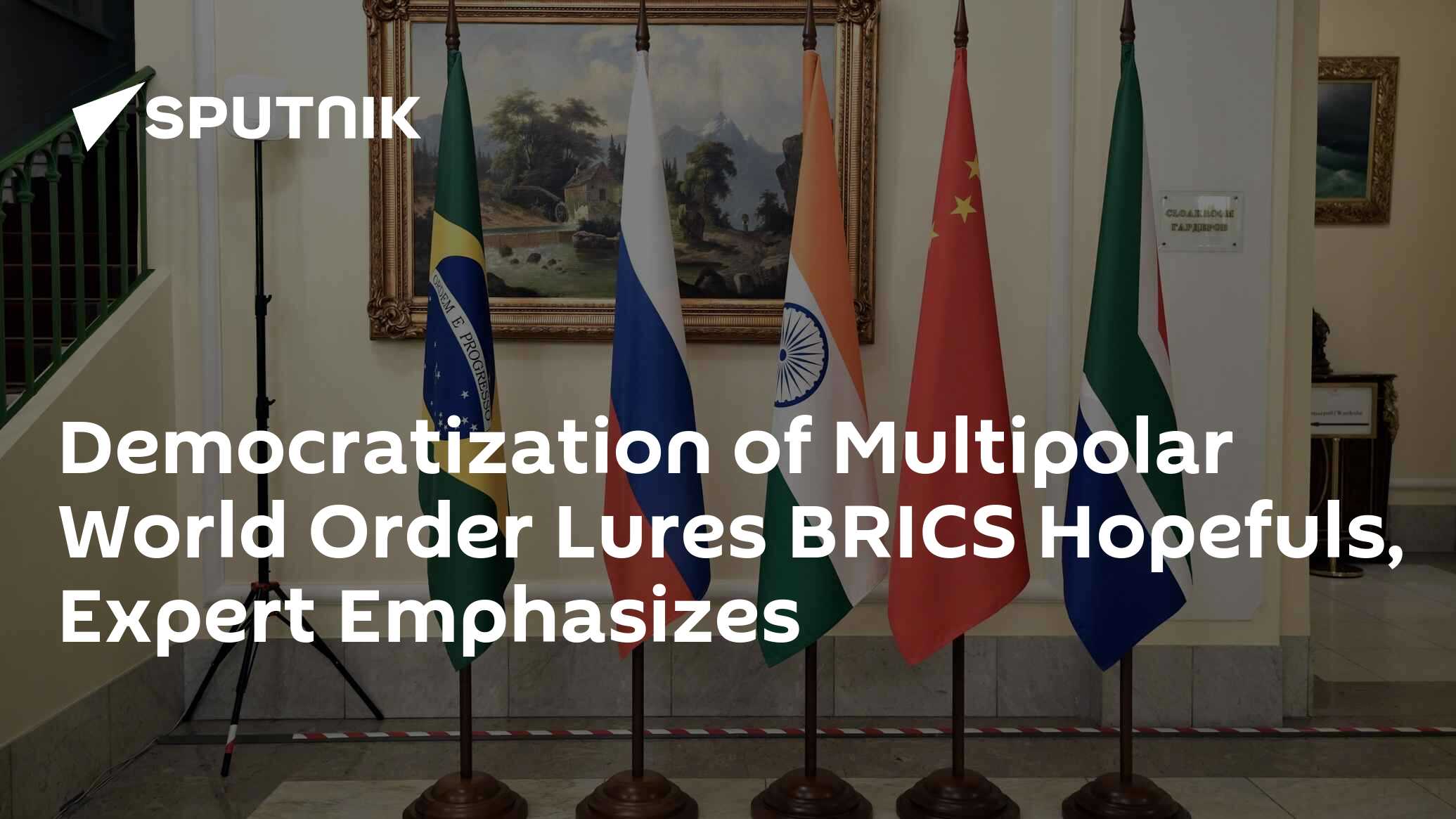 Democratization Of Multipolar World Order Lures BRICS Hopefuls, Expert ...