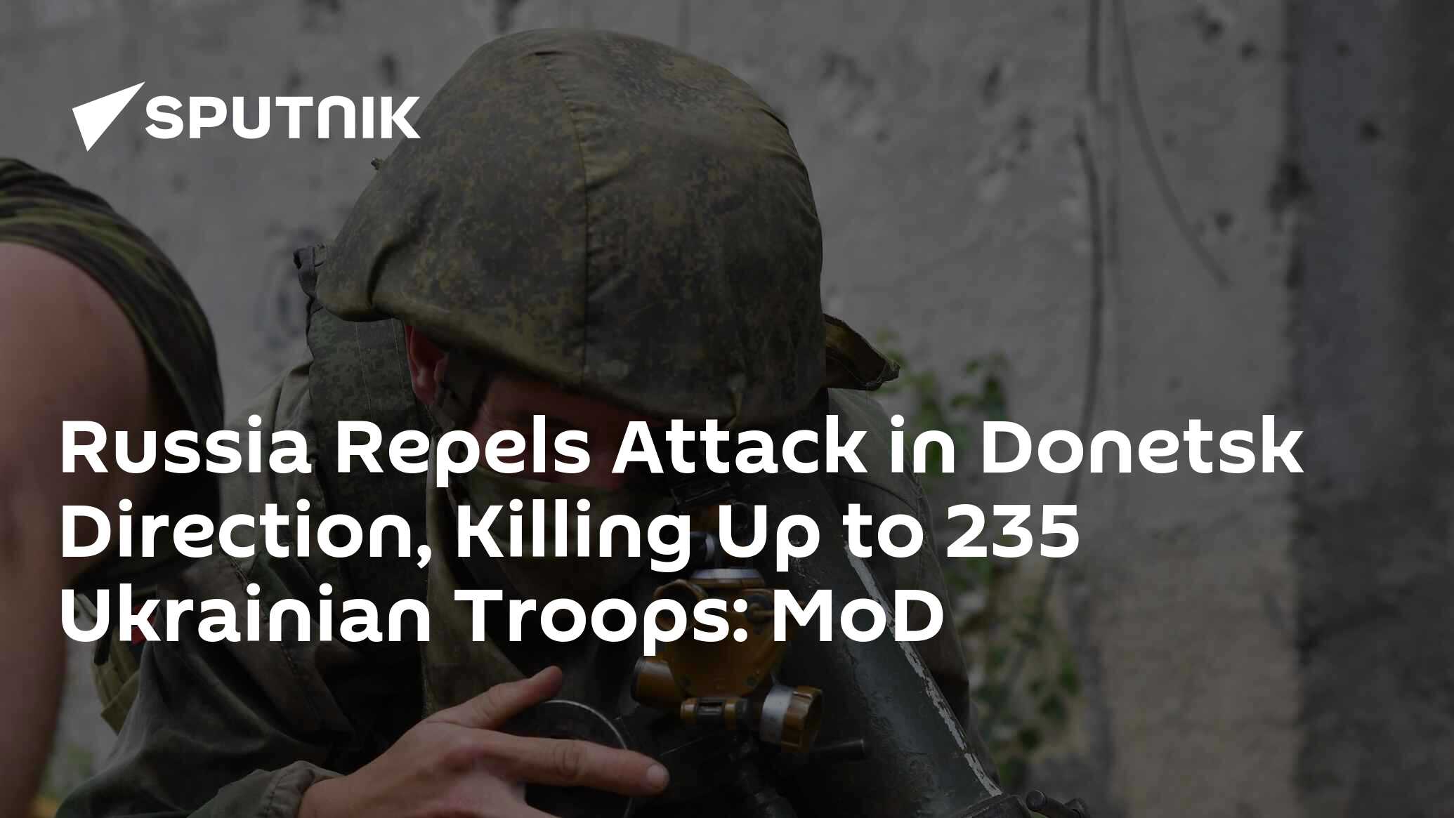 Russia Repels Attack In Donetsk Direction, Killing Up To 235 Ukrainian ...