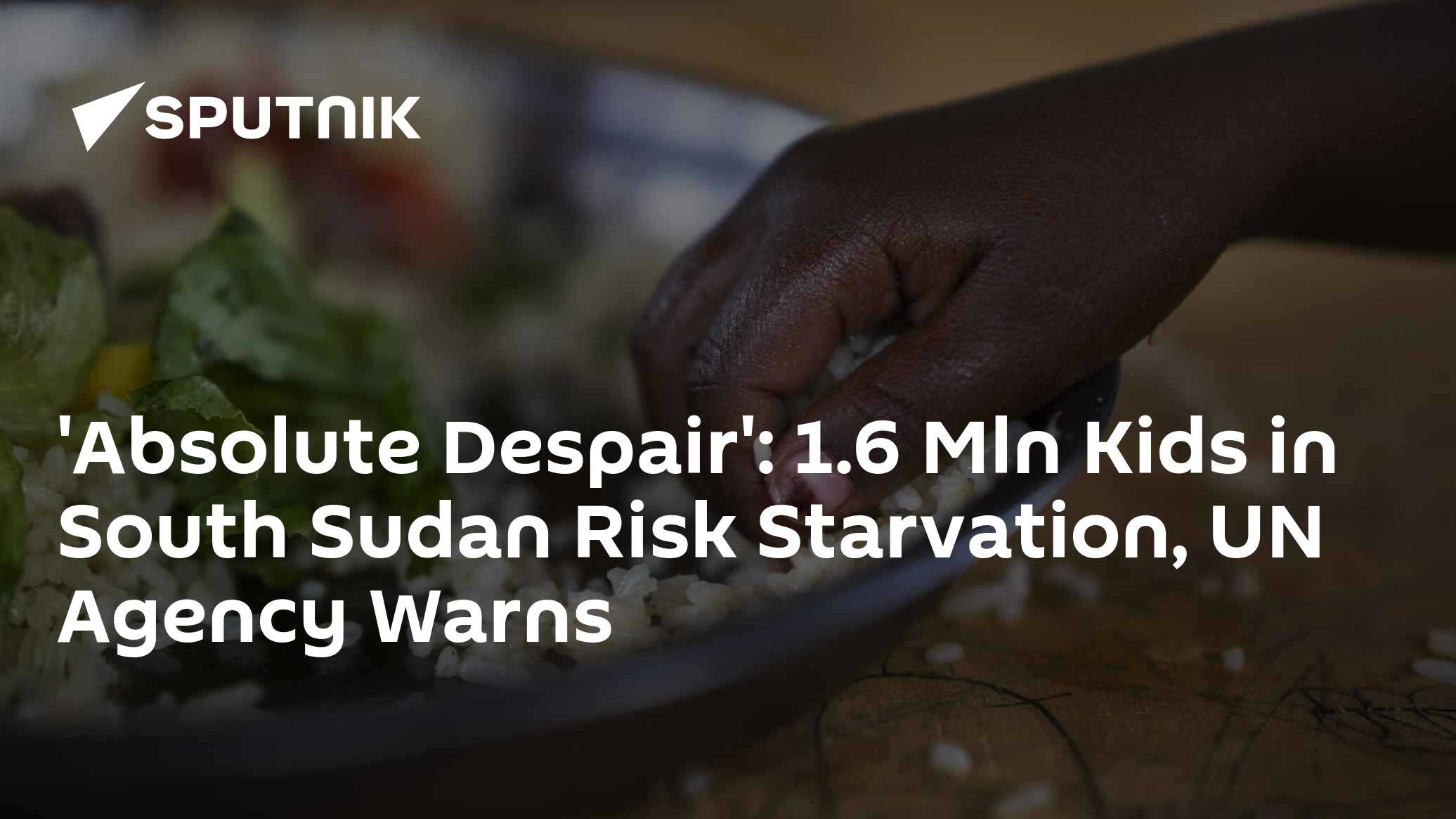 'Absolute Despair': 1.6 Mln Kids in South Sudan Risk Starvation, UN ...