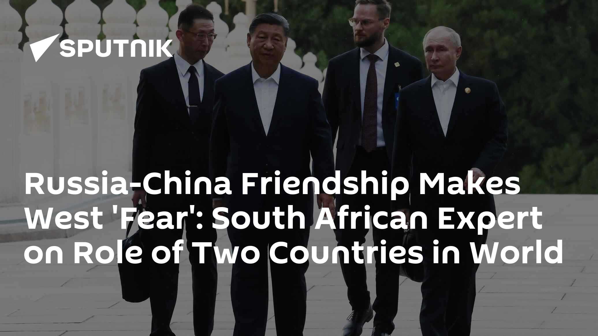 Russia-China Friendship Makes West 'Fear': South African Expert on Role ...