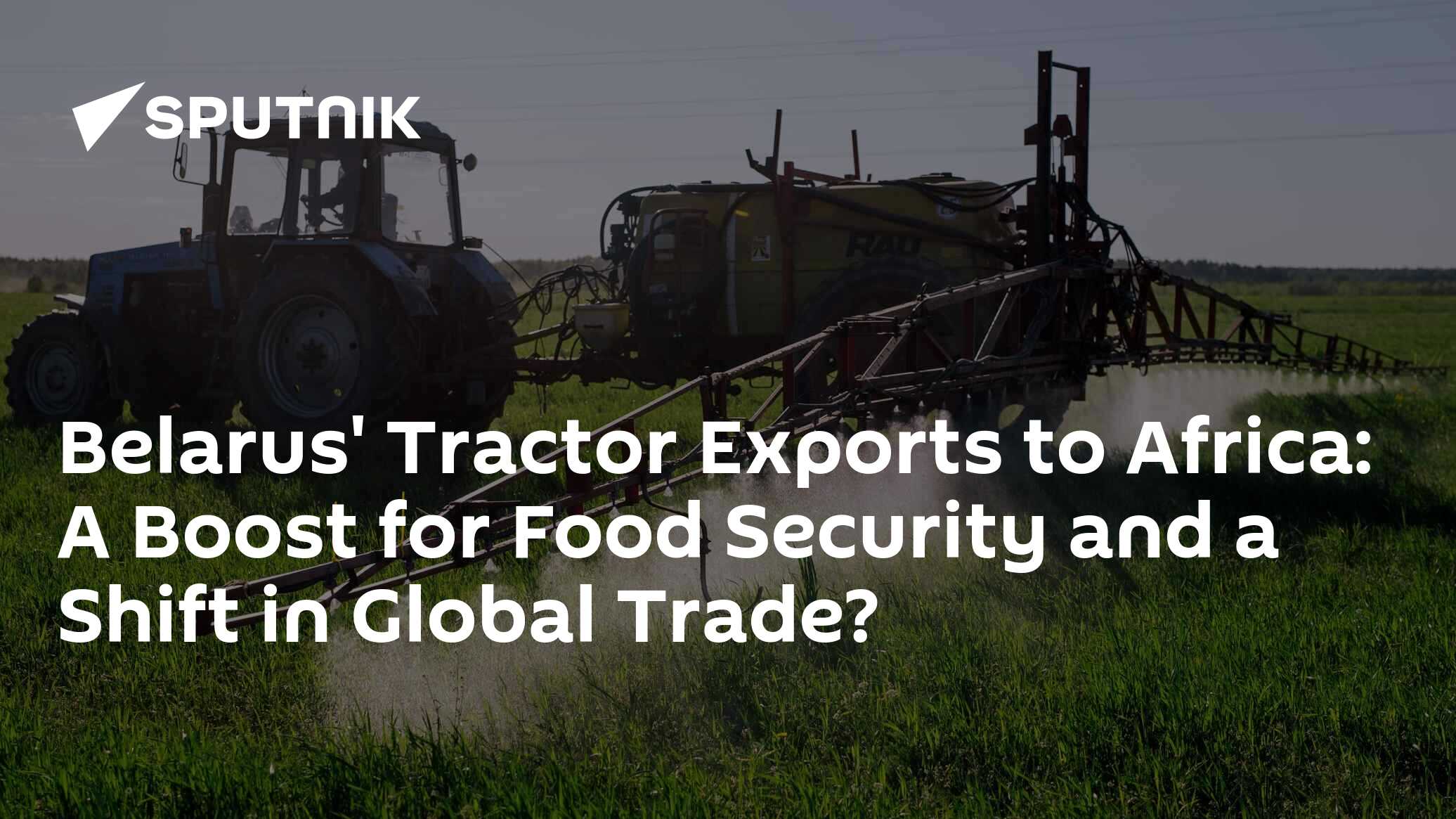 Belarus' Tractor Exports to Africa: A Boost for Food Security and a ...