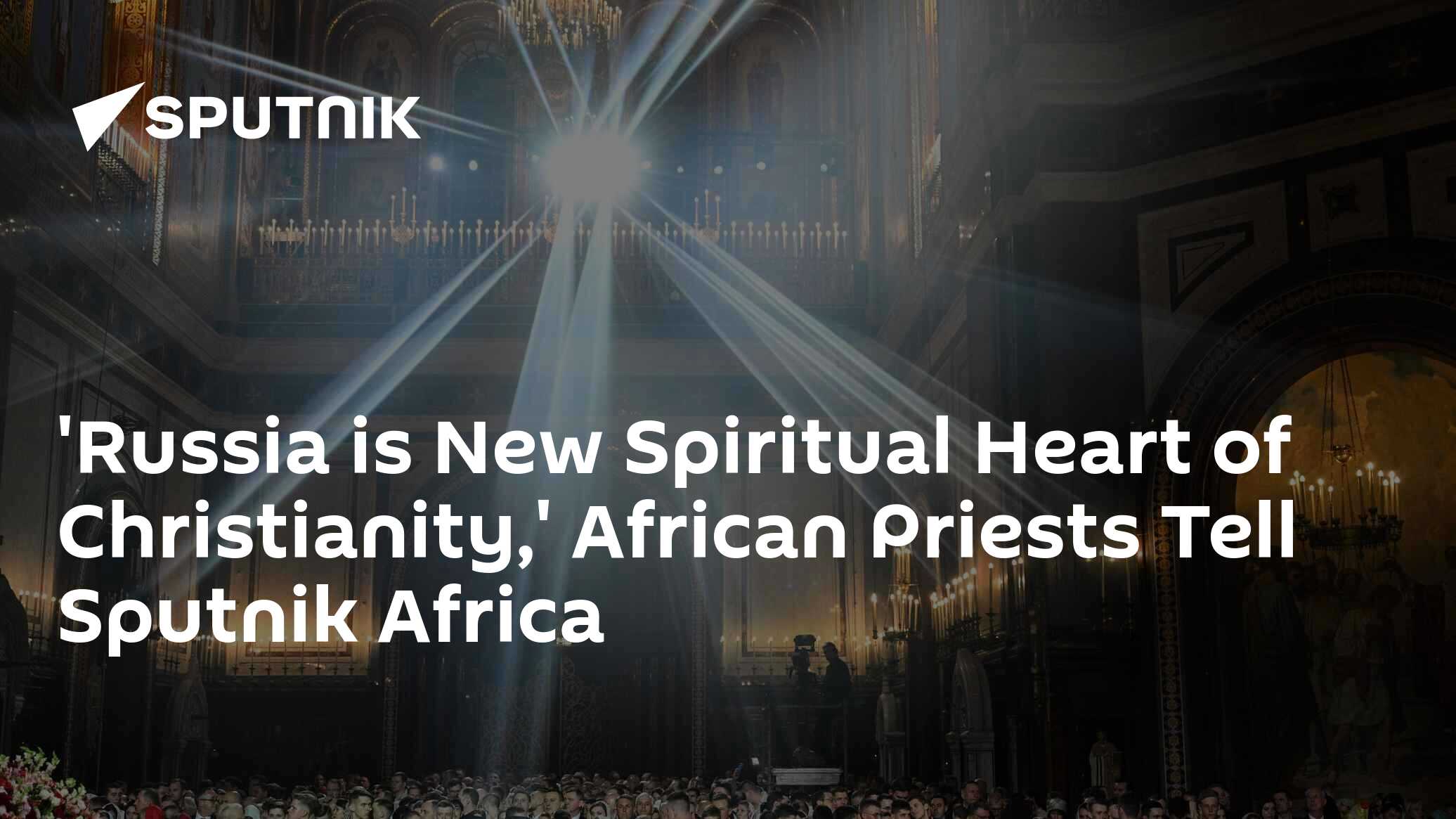 'Russia is New Spiritual Heart of Christianity,' African Priests Tell Sputnik Africa
