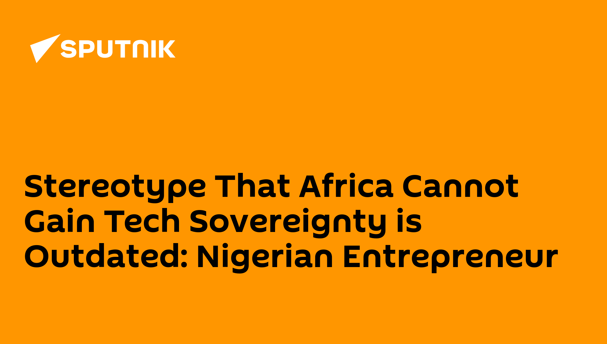 Stereotype That Africa Cannot Gain Tech Sovereignty is Outdated: Nigerian Entrepreneur - 07.05.2025, Sputnik Africa
