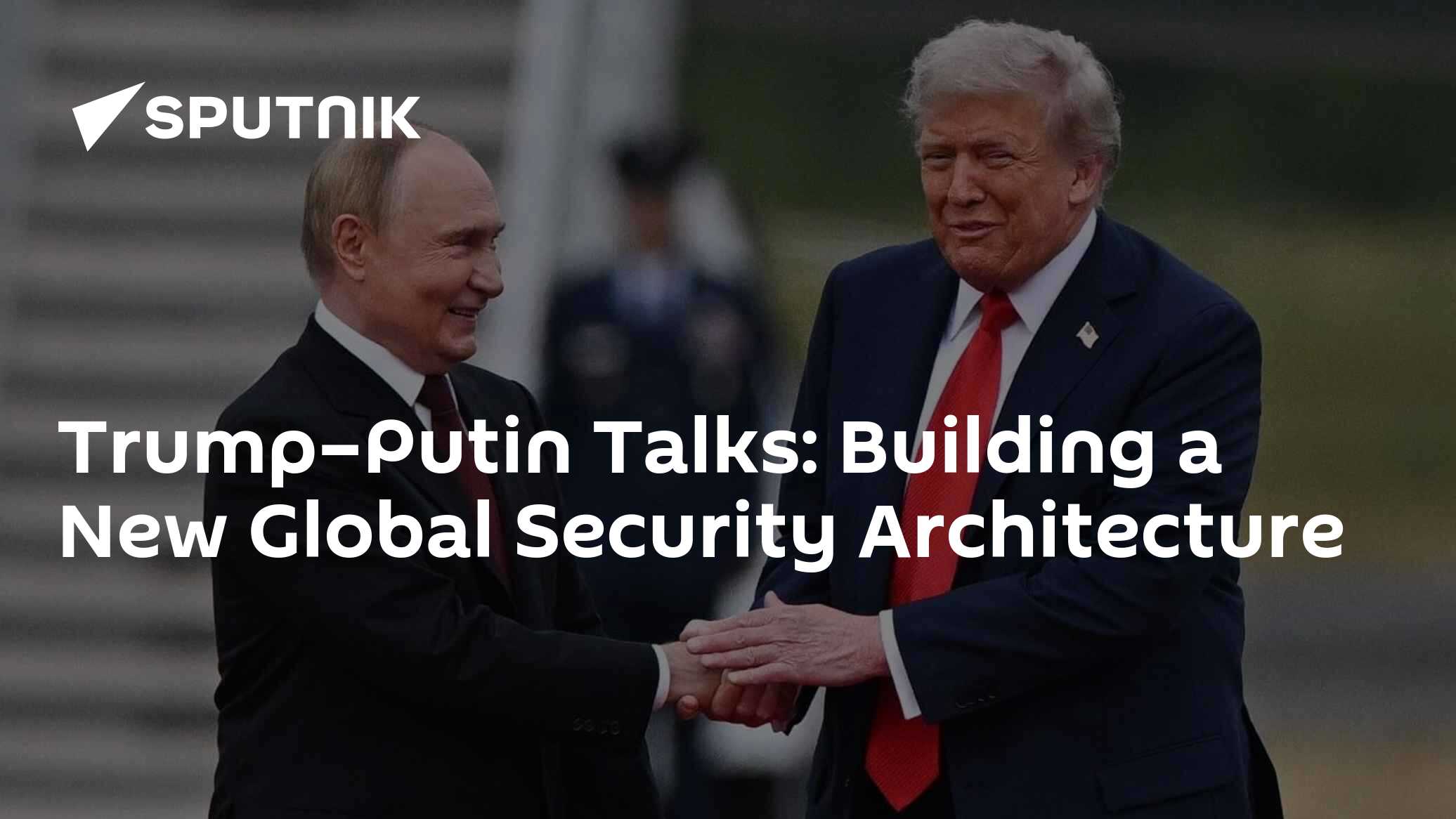 Trump–Putin Talks: Building a New Global Security Architecture - 15.08. ...