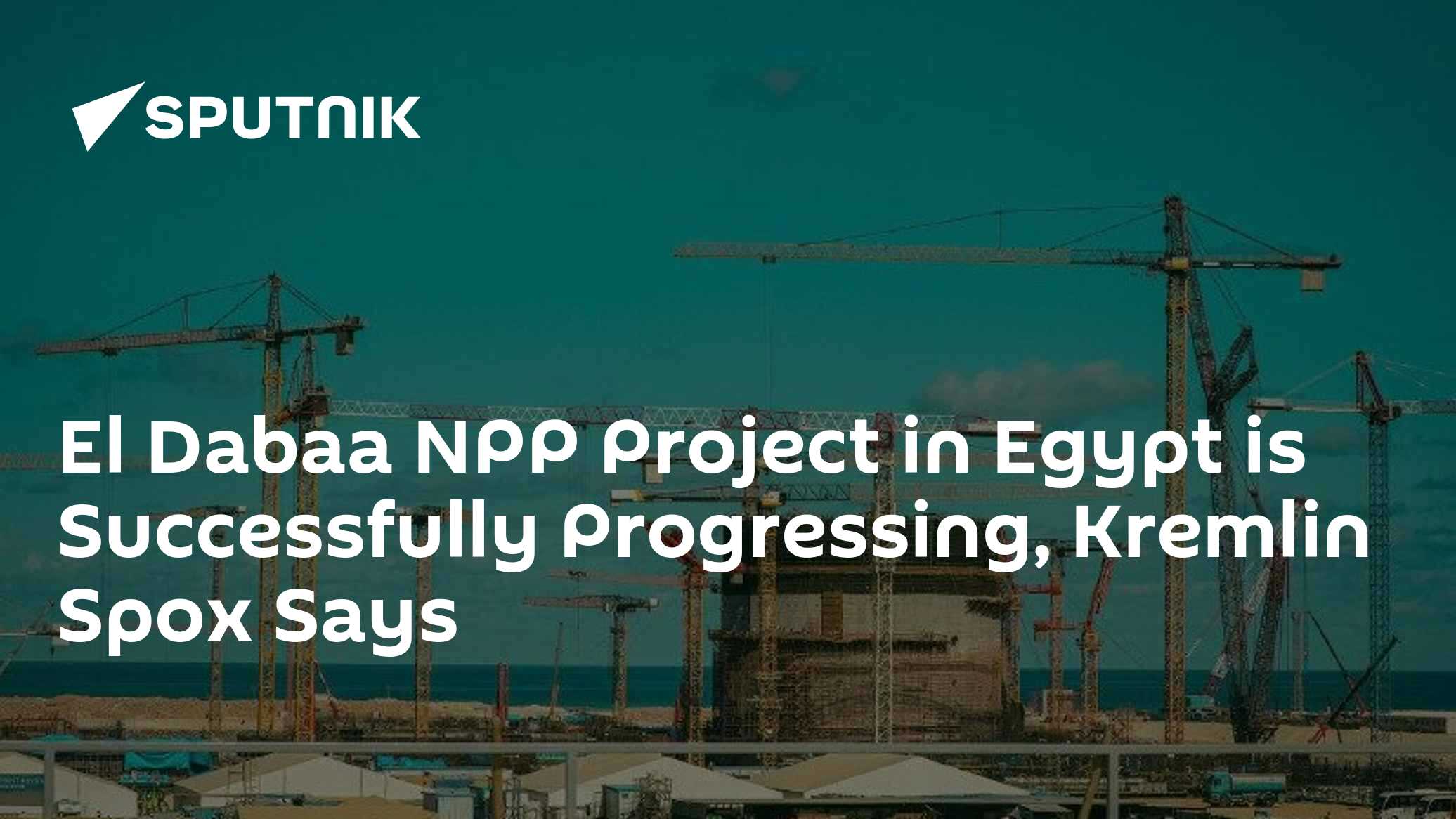 El Dabaa NPP Project in Egypt is Successfully Progressing, Kremlin Spox ...