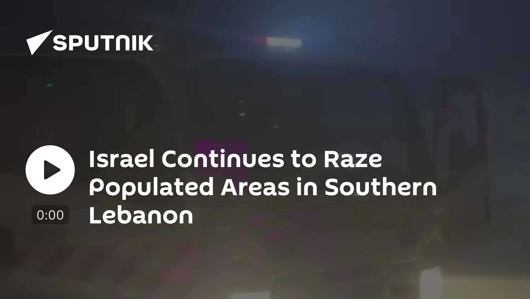 Israel Continues to Raze Populated Areas in Southern Lebanon