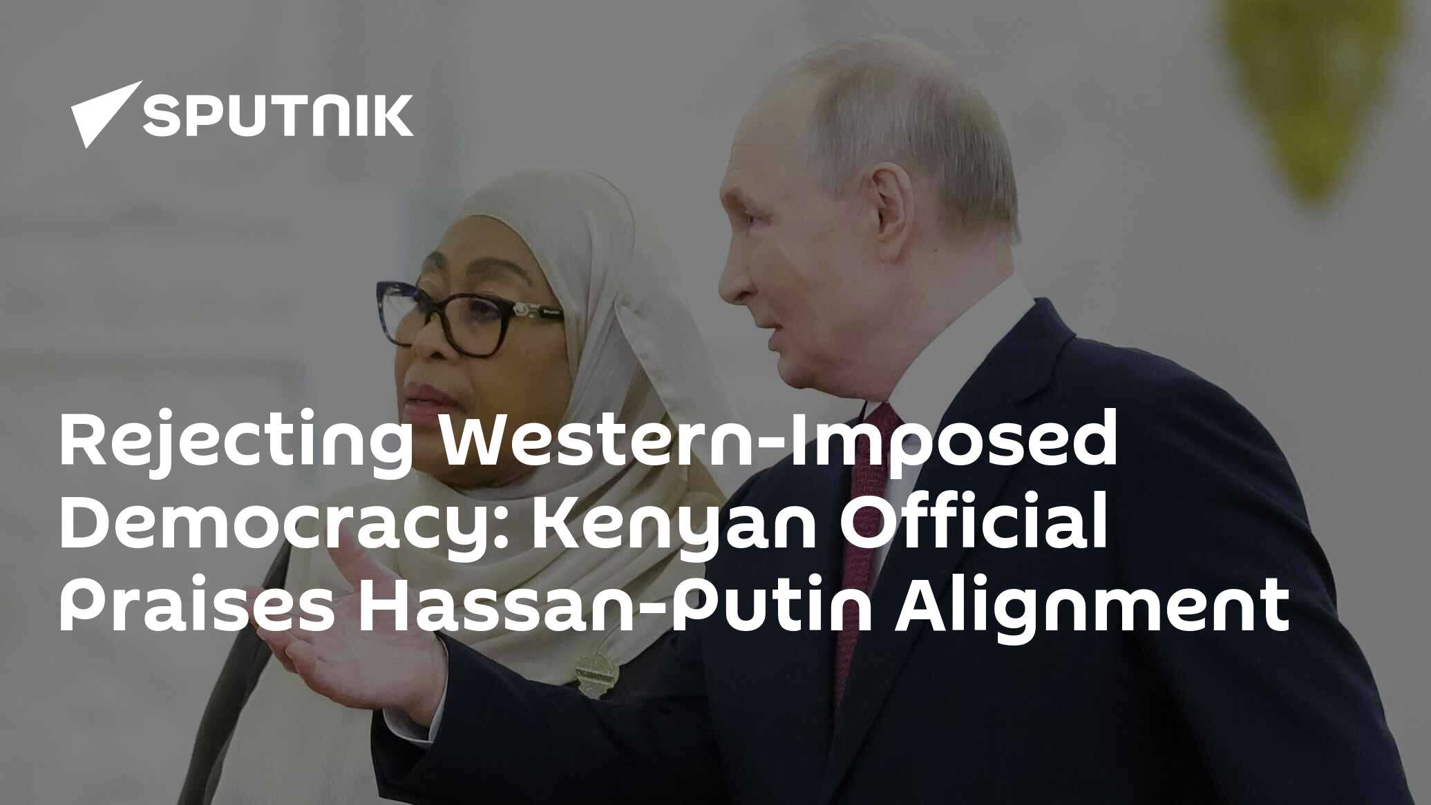 Rejecting Western-Imposed Democracy: Kenyan Official Praises Hassan-Putin Alignment