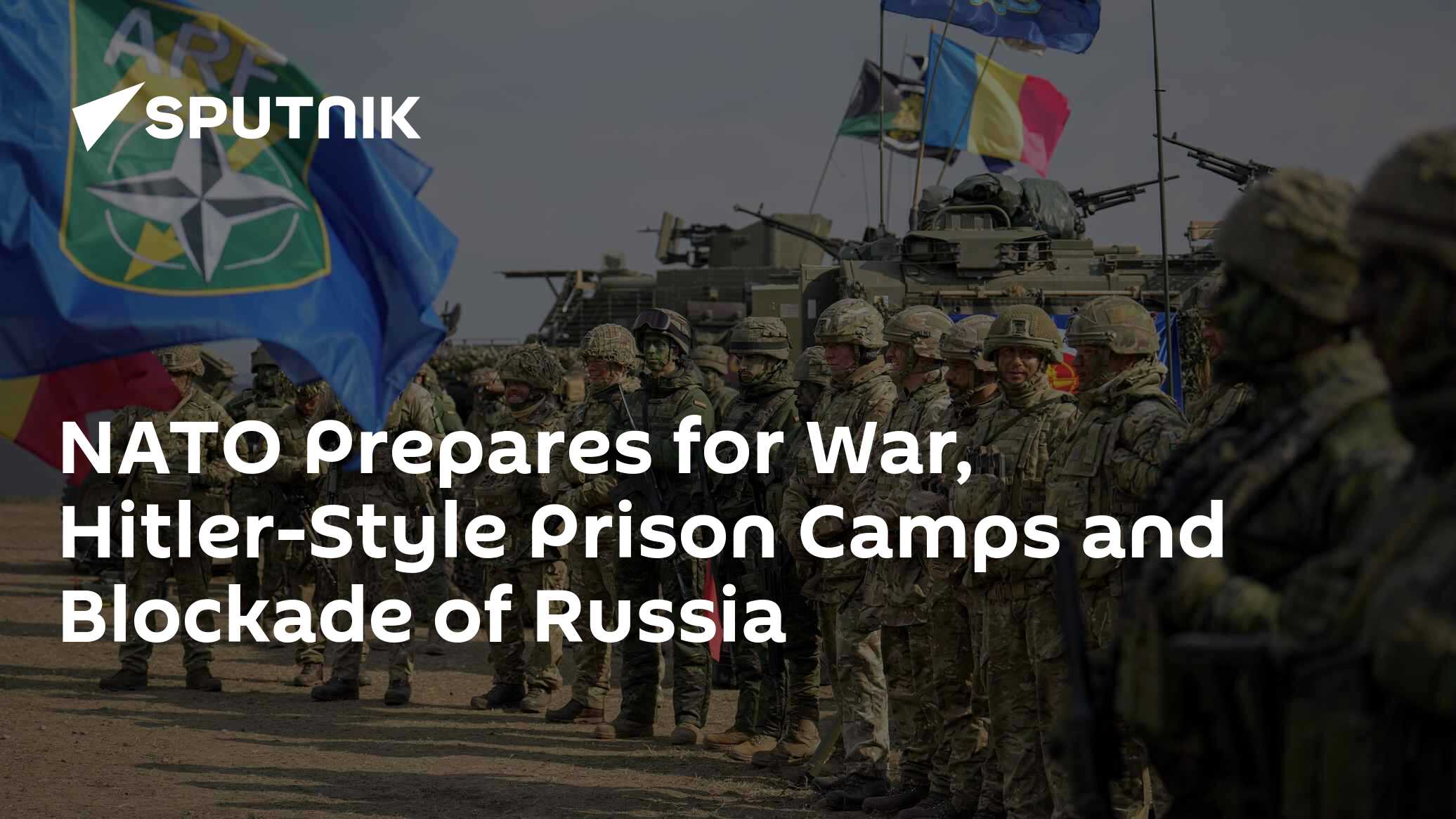 NATO Prepares for War, Hitler-Style Prison Camps and Blockade of Russia