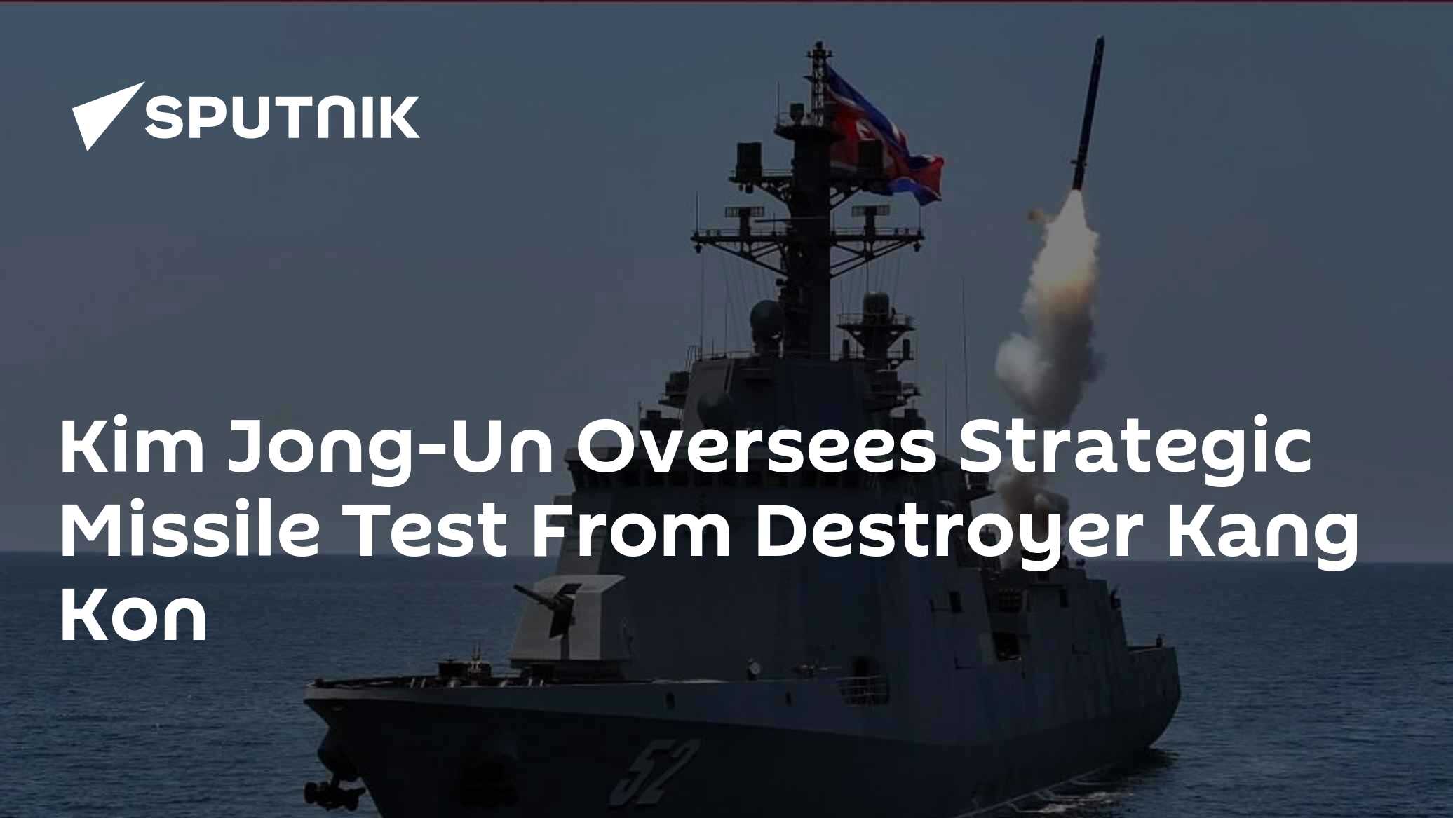Kim Jong-Un Oversees Strategic Missile Test From Destroyer Kang Kon