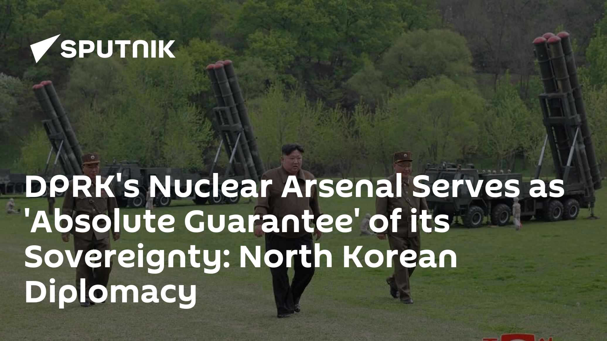 DPRK's Nuclear Arsenal Serves as 'Absolute Guarantee' of its Sovereignty: North Korean Diplomacy