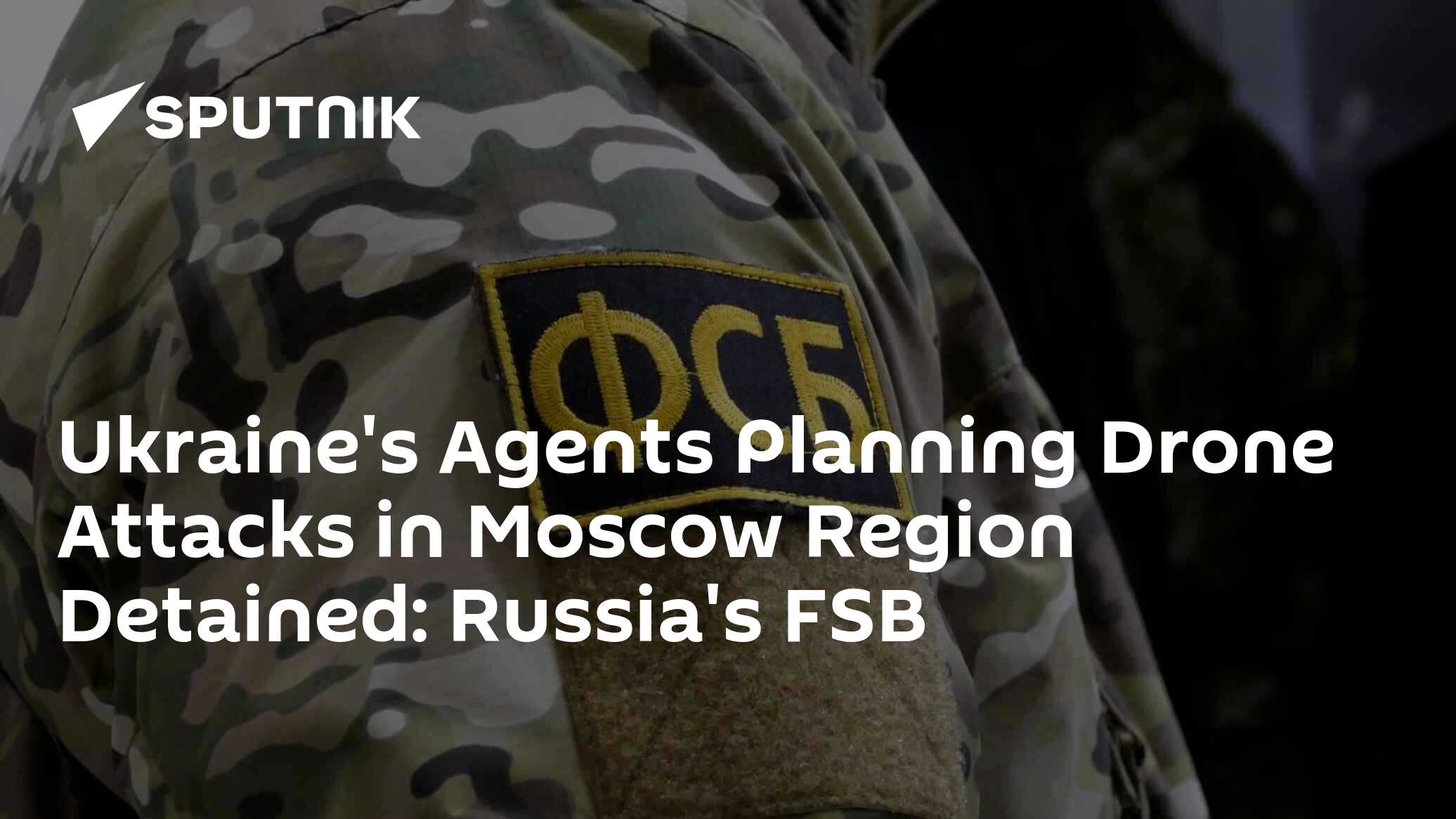 Ukraine's Agents Planning Drone Attacks in Moscow Region Detained: Russia's FSB