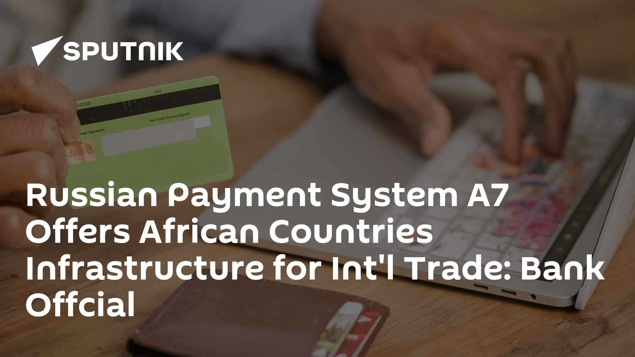 Russian Payment System A7 Offers African Countries Infrastructure for Int'l Trade: Bank Offcial