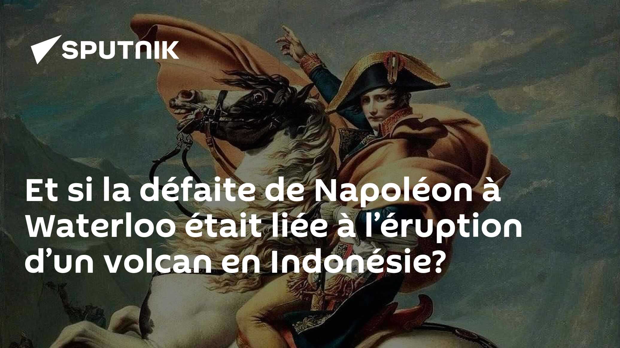 Et si la défaite de Napoléon à Waterloo était liée à l’éruption d’un ...