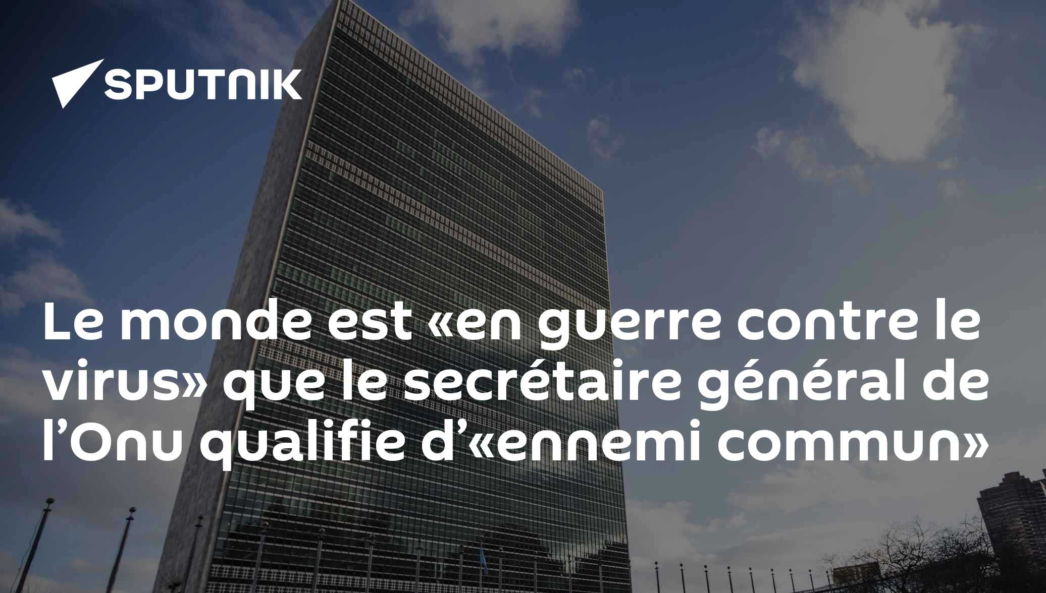 Le monde est «en guerre contre le virus» que le secrétaire général de l’Onu qualifie d’«ennemi
