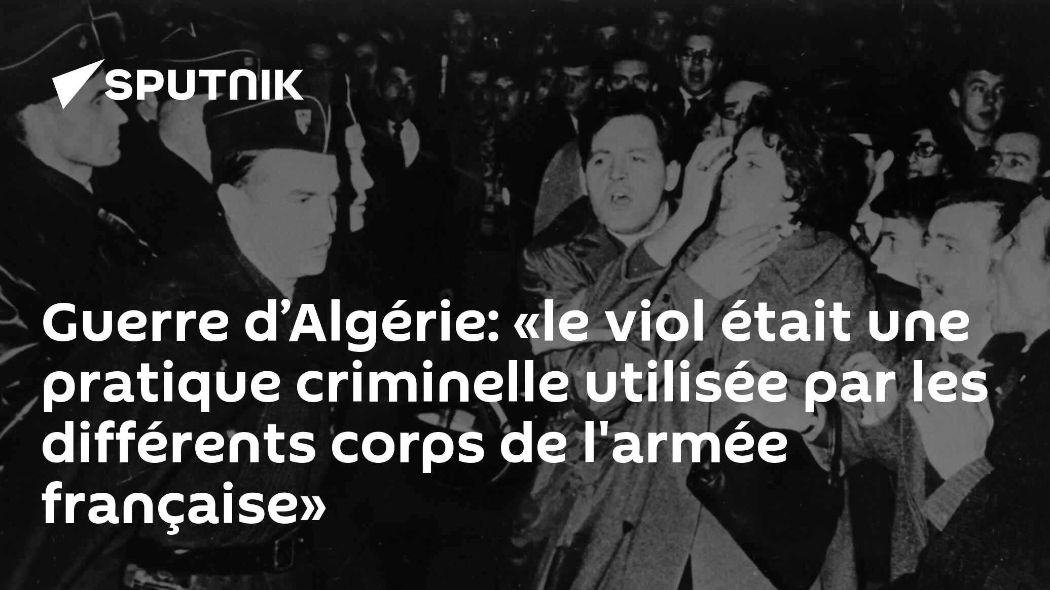 Guerre D Algerie Le Viol Etait Une Pratique Criminelle Utilisee Par Les Differents Corps De L Armee Francaise 18 03 21 Sputnik Afrique