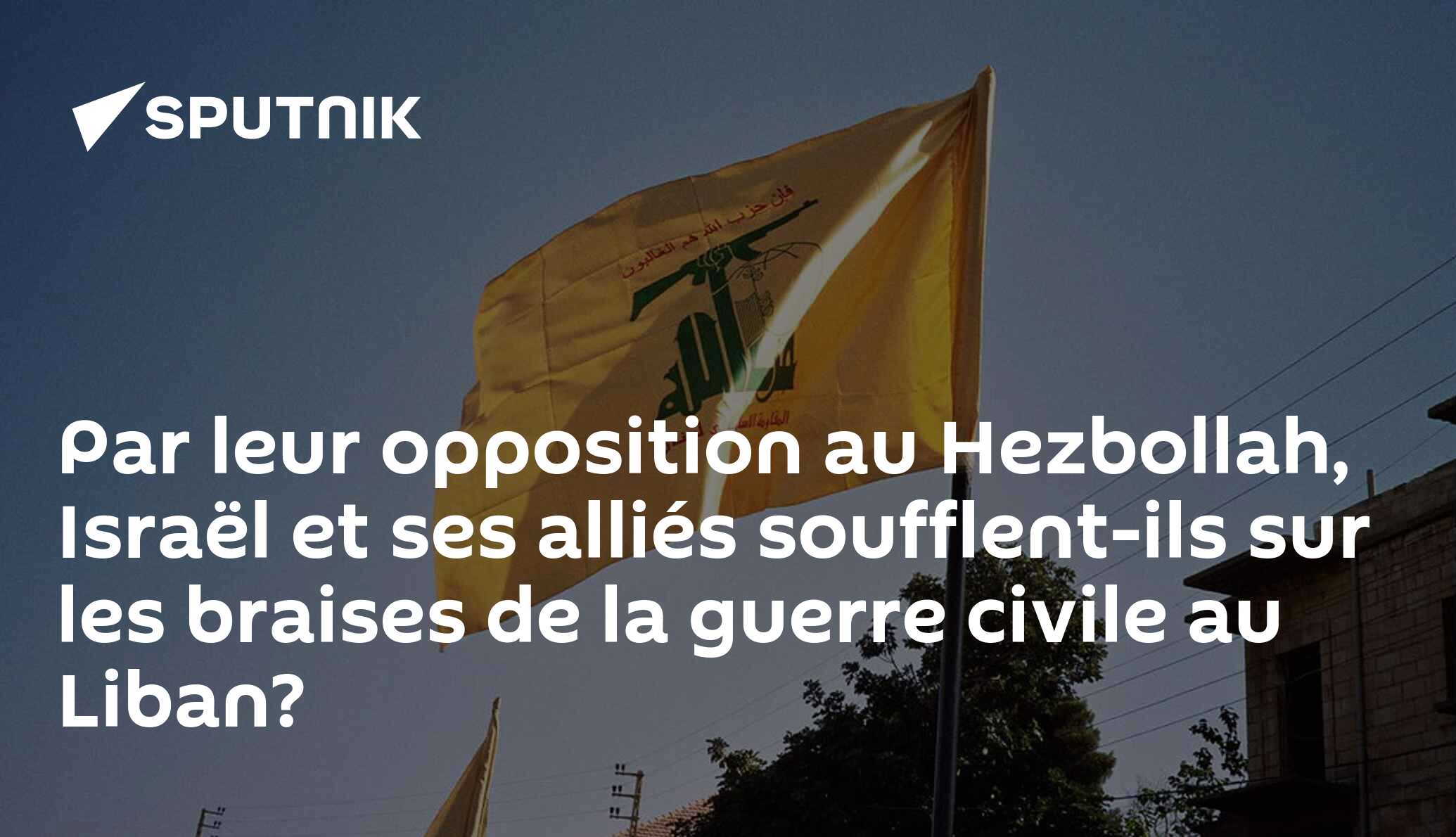 Par leur opposition au Hezbollah, Israël et ses alliés soufflent-ils sur les braises de la guerre civile au Liban?