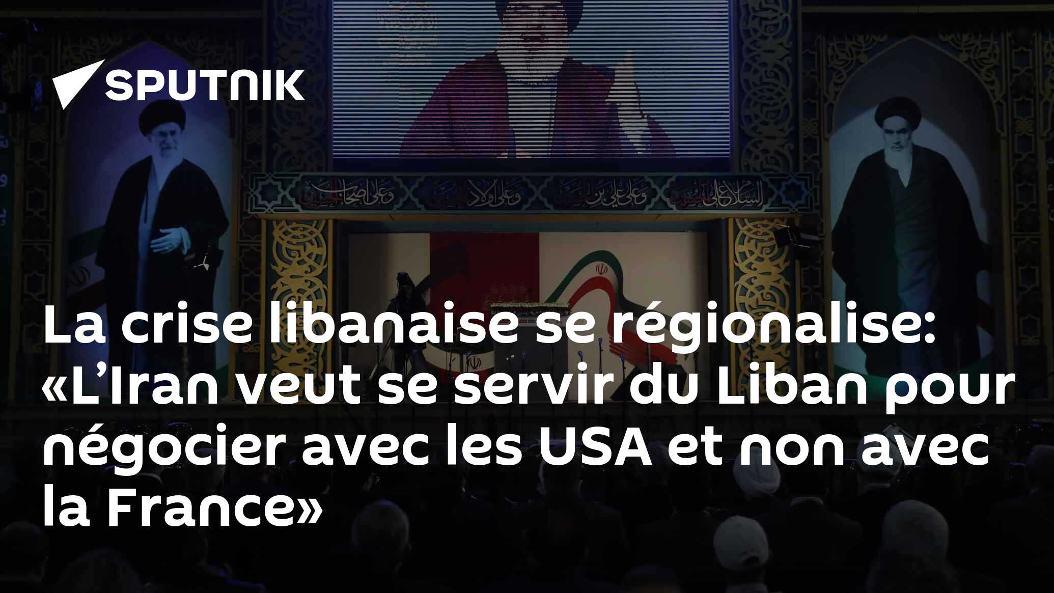 La crise libanaise se régionalise: «L’Iran veut se servir du Liban pour négocier avec les USA et non avec la France»