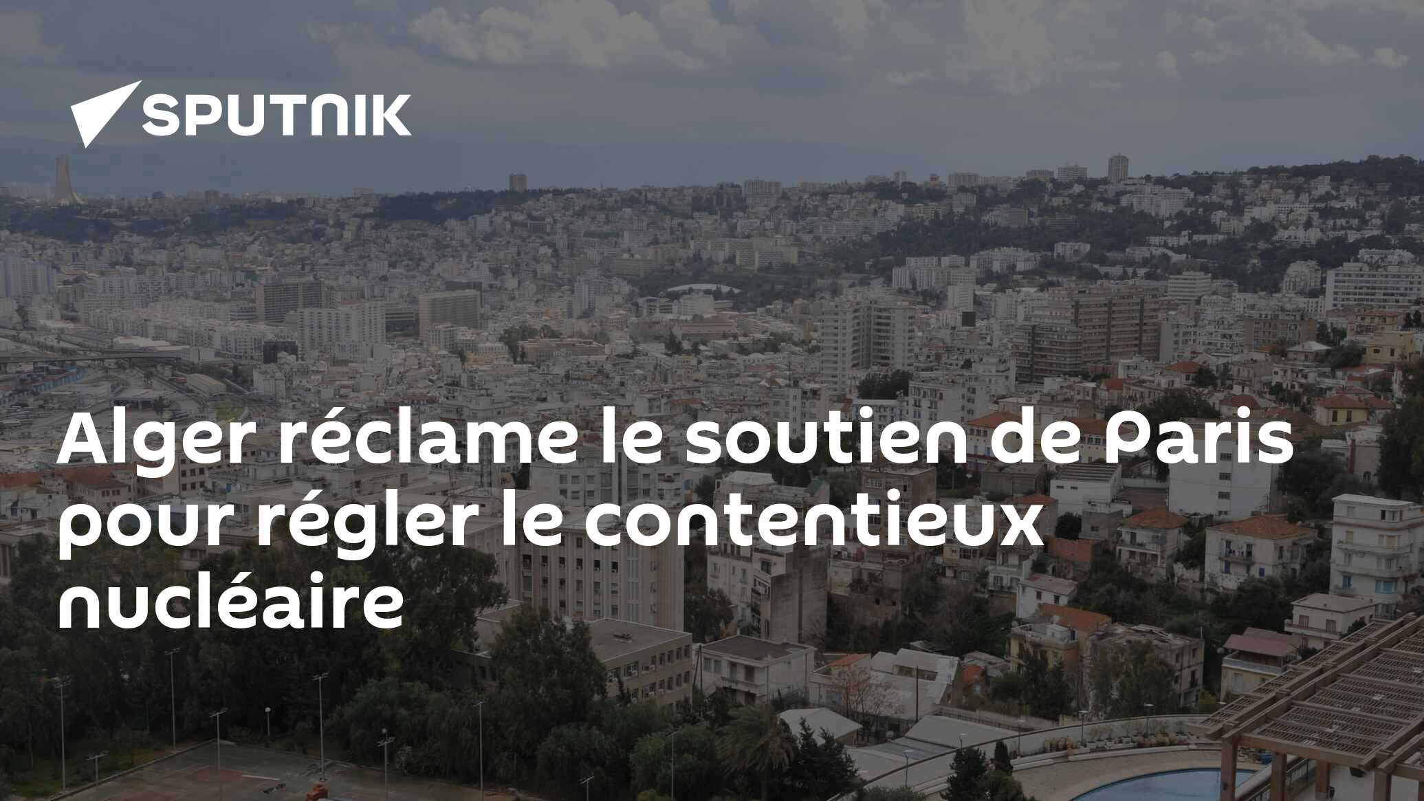 Alger réclame le soutien de Paris pour régler le contentieux nucléaire