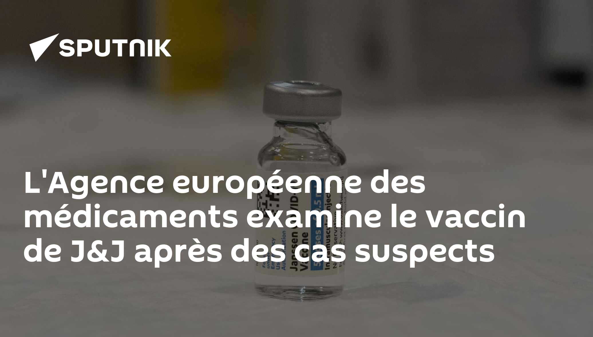 L'Agence européenne des médicaments examine le vaccin de J&amp;J après des cas suspects