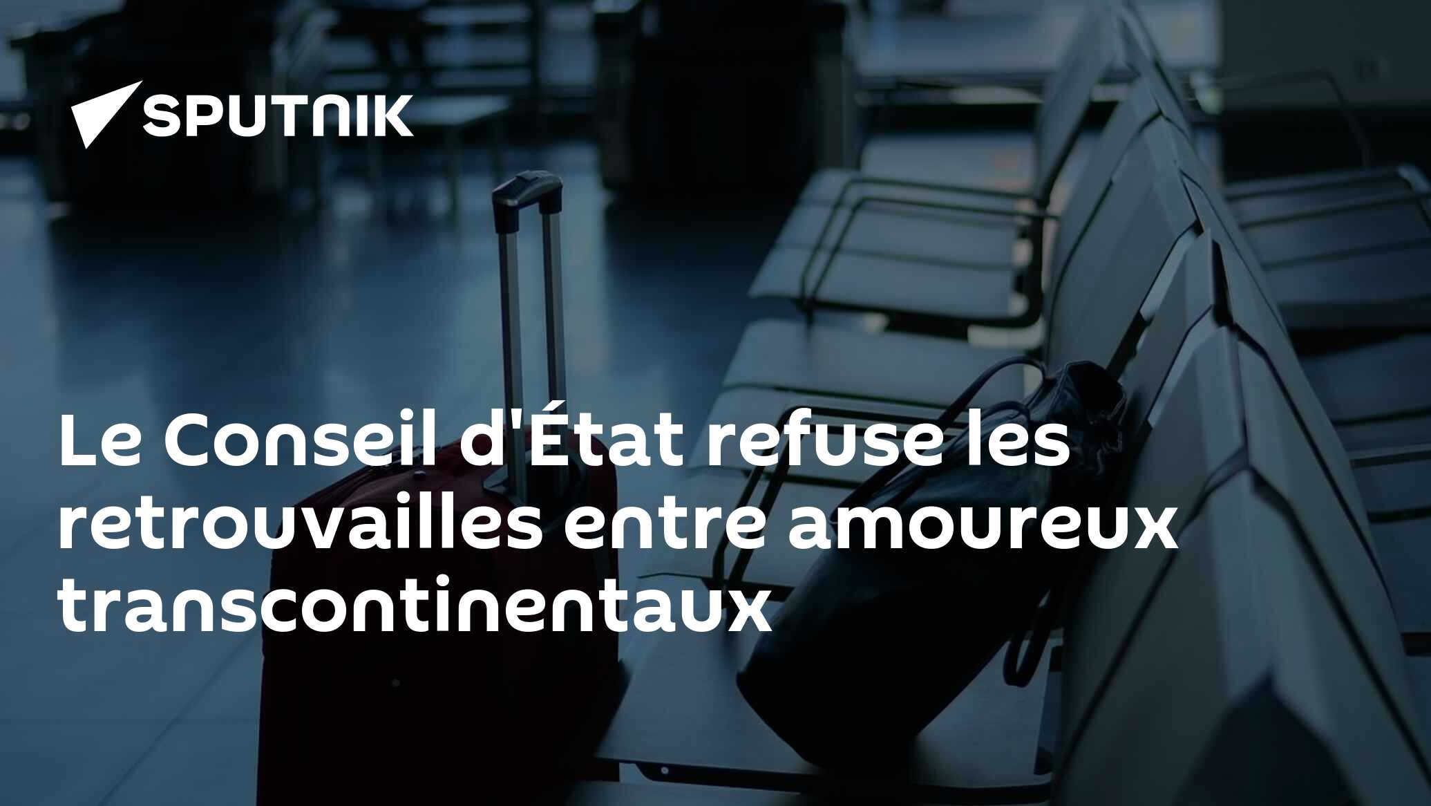 Le Conseil d'État refuse les retrouvailles entre amoureux transcontinentaux