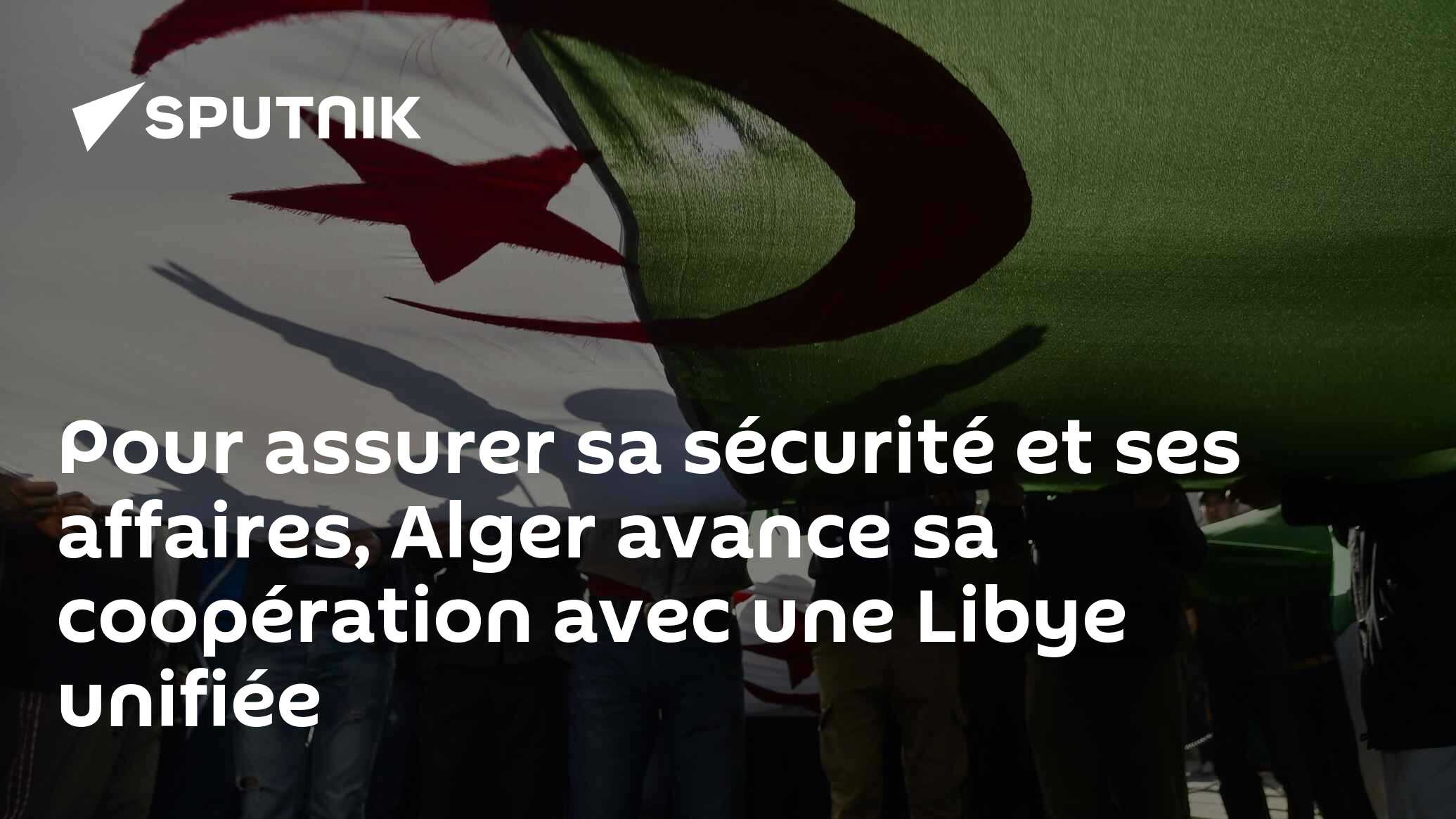 Pour assurer sa sécurité et ses affaires, Alger avance sa coopération avec une Libye unifiée
