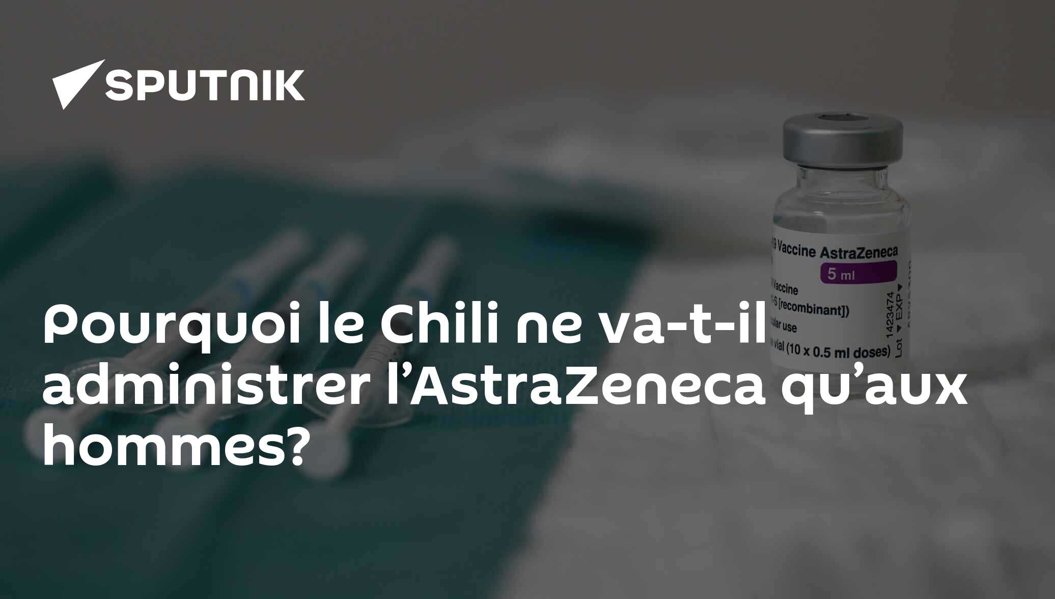 Pourquoi le Chili ne va-t-il administrer l’AstraZeneca qu’aux hommes?