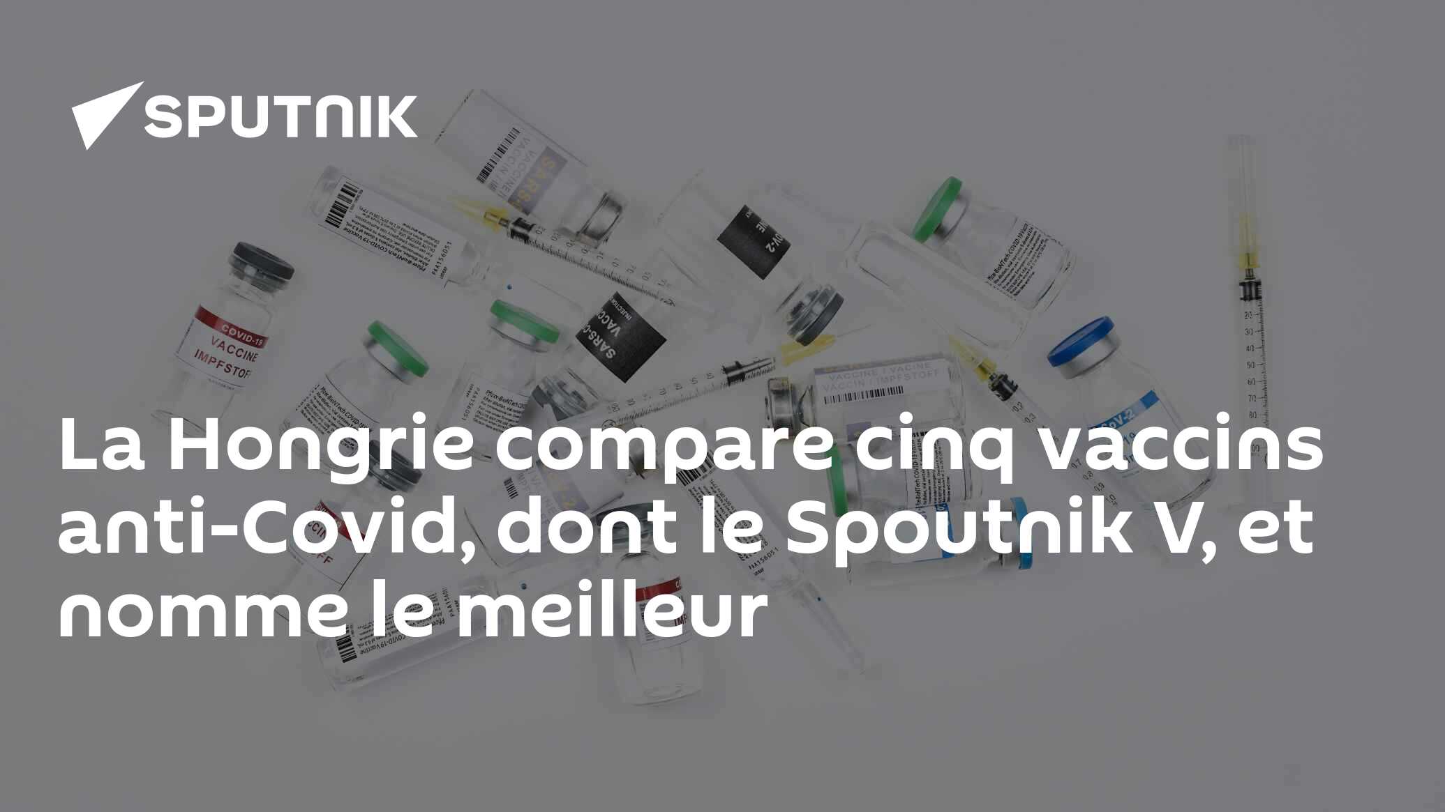 La Hongrie compare cinq vaccins anti-Covid, dont le Spoutnik V, et nomme le meilleur