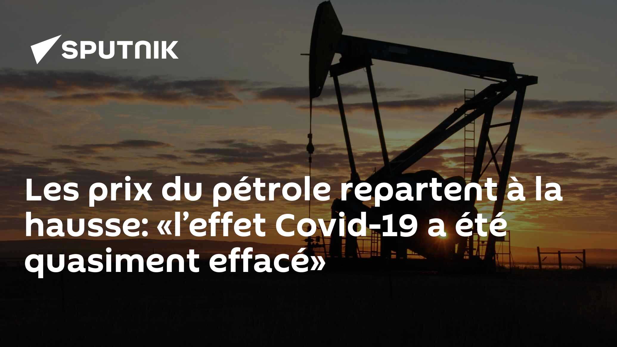 Les prix du pétrole repartent à la hausse: «l’effet Covid-19 a été quasiment effacé»
