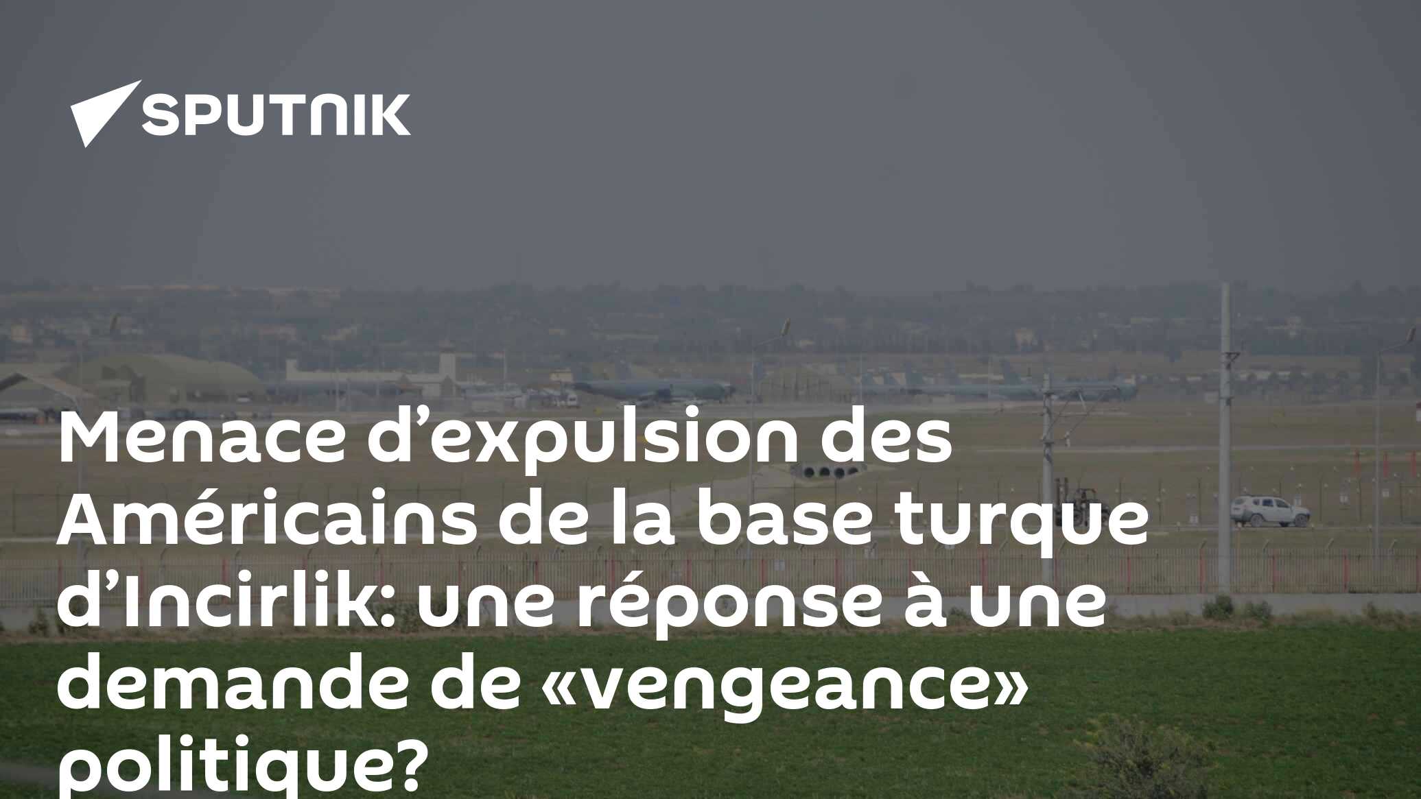 Menace d’expulsion des Américains de la base turque d’Incirlik: une réponse à une demande de «vengeance» politique?