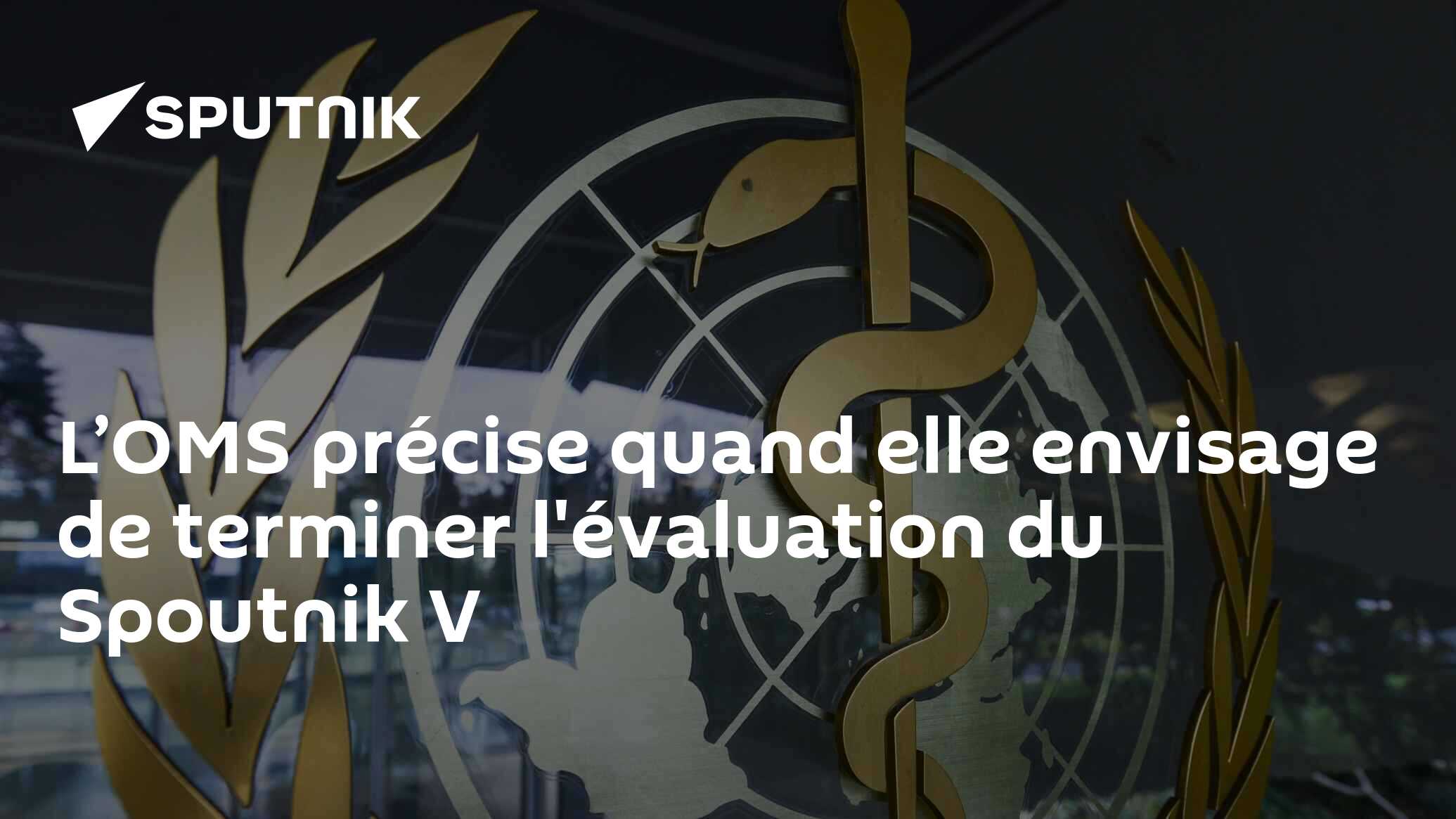L’OMS précise quand elle envisage de terminer l'évaluation du Spoutnik V