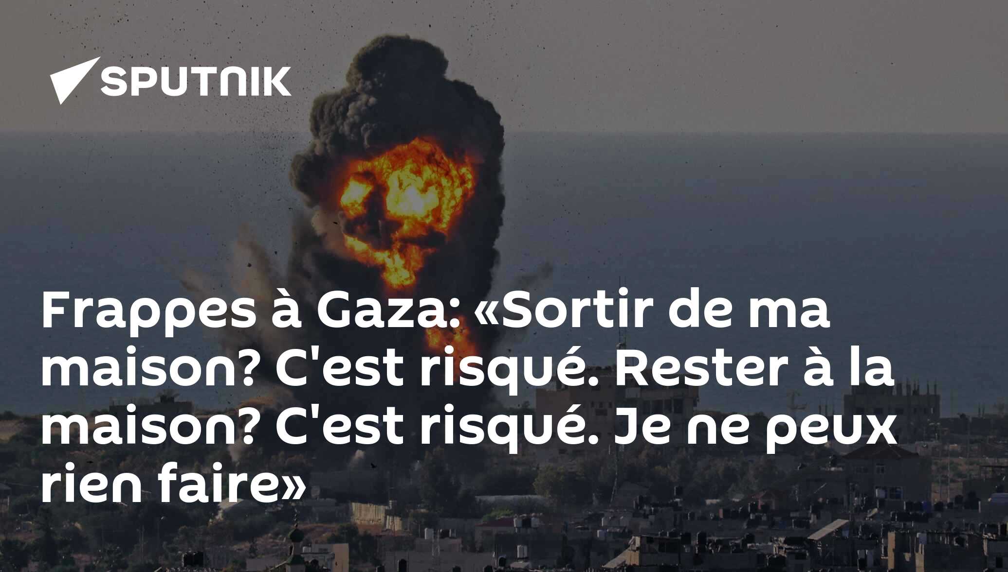 Frappes à Gaza: «Sortir de ma maison? C'est risqué. Rester à la maison? C'est risqué. Je ne peux rien faire»