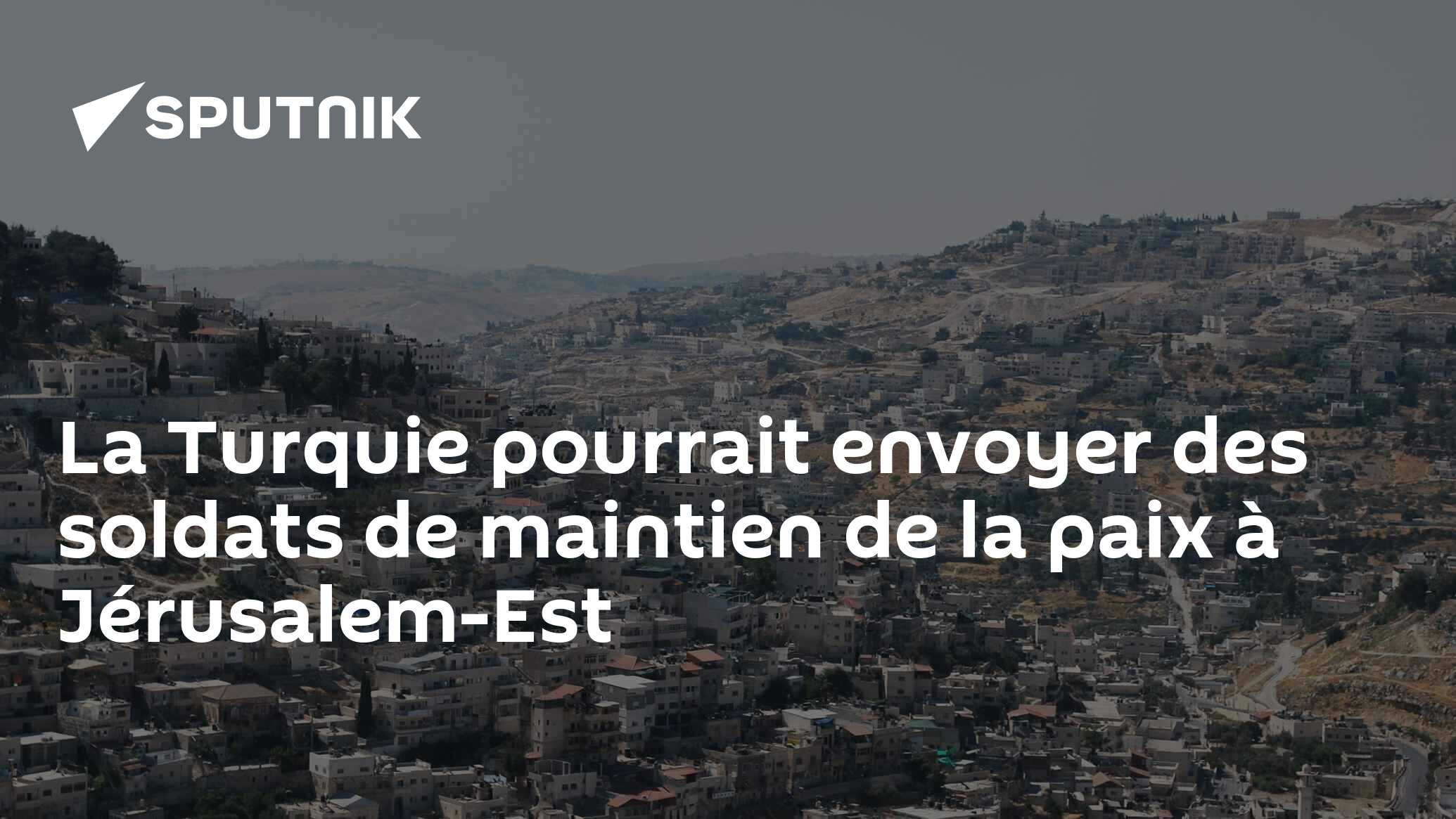 La Turquie pourrait envoyer des soldats de maintien de la paix à Jérusalem-Est