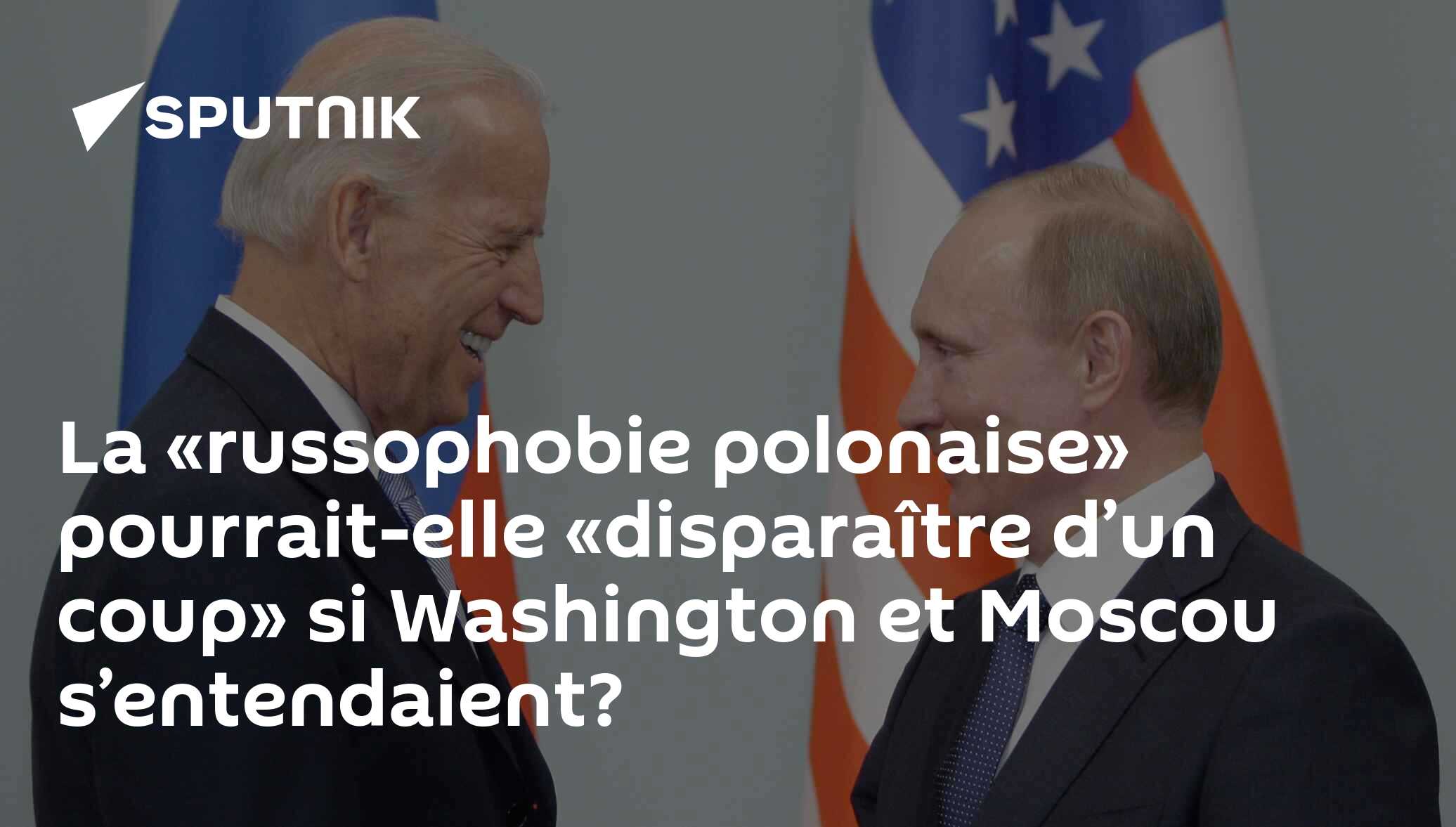 La «russophobie polonaise» pourrait-elle «disparaître d’un coup» si Washington et Moscou s’entendaient?