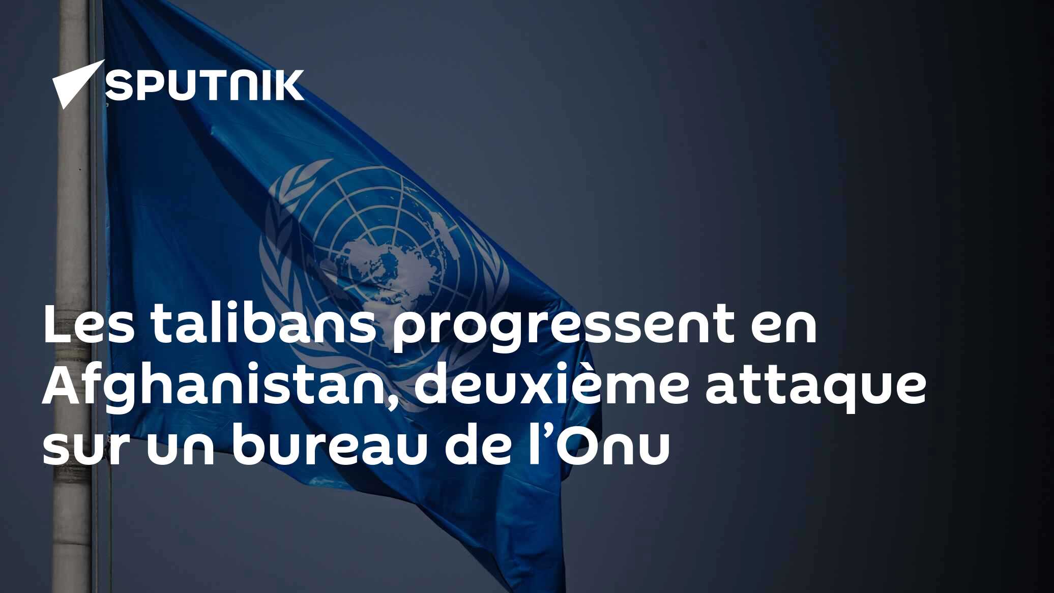 Les talibans progressent en Afghanistan, deuxième attaque sur un bureau de l’Onu