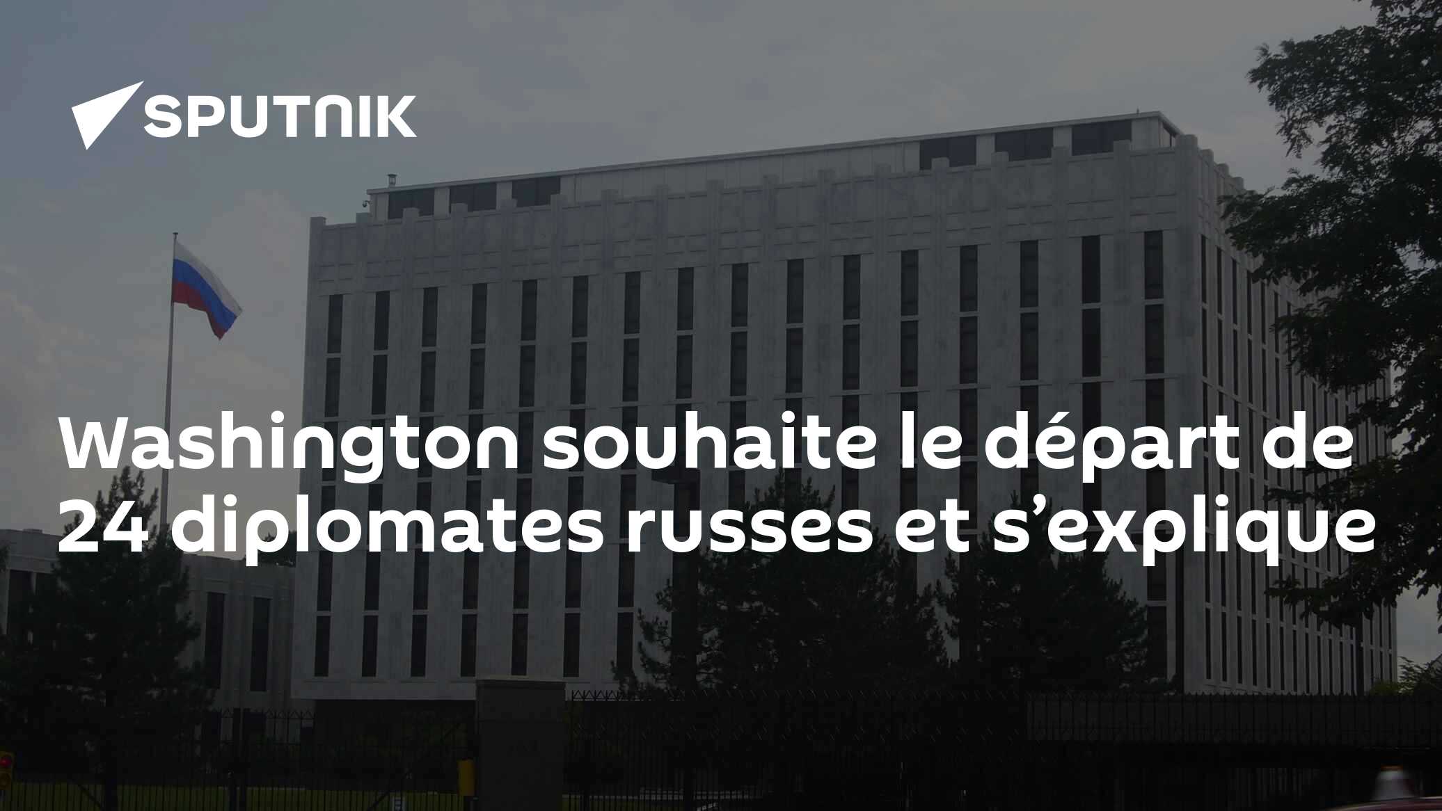 Washington souhaite le départ de 24 diplomates russes et s’explique