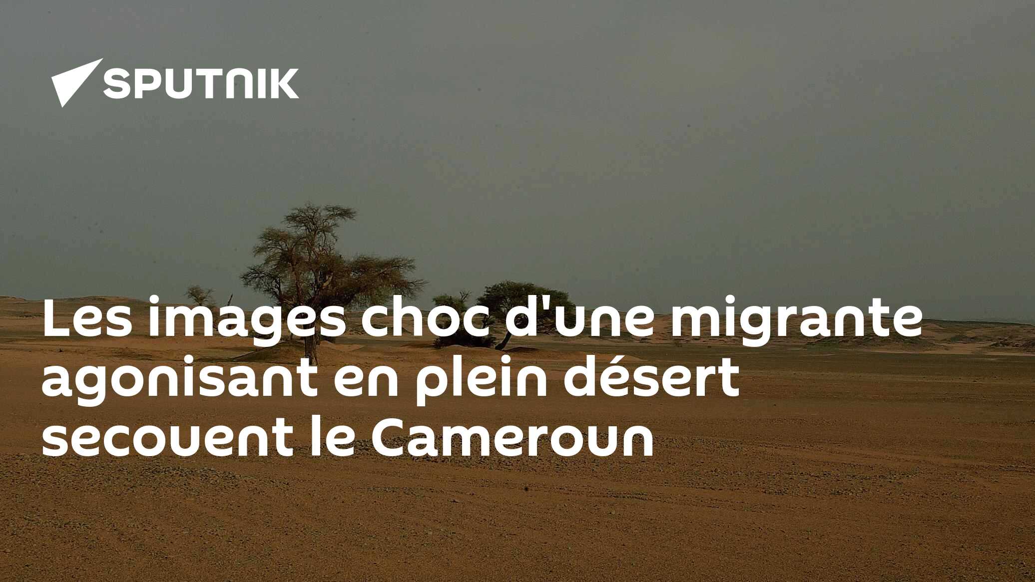 Les images choc d'une migrante agonisant en plein désert secouent le Cameroun