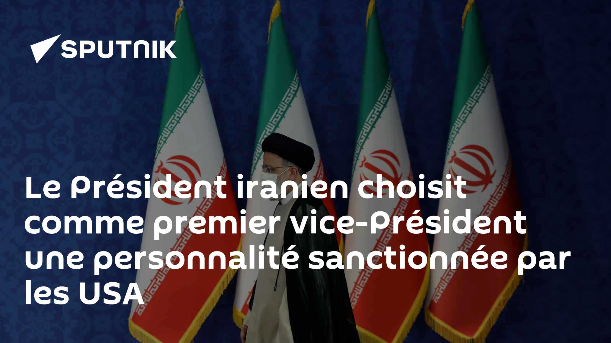 Le Président iranien choisit comme premier vice-Président une personnalité sanctionnée par les USA