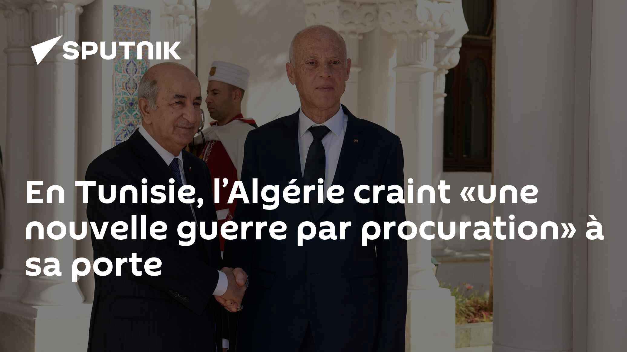 En Tunisie, l’Algérie craint «une nouvelle guerre par procuration» à sa porte