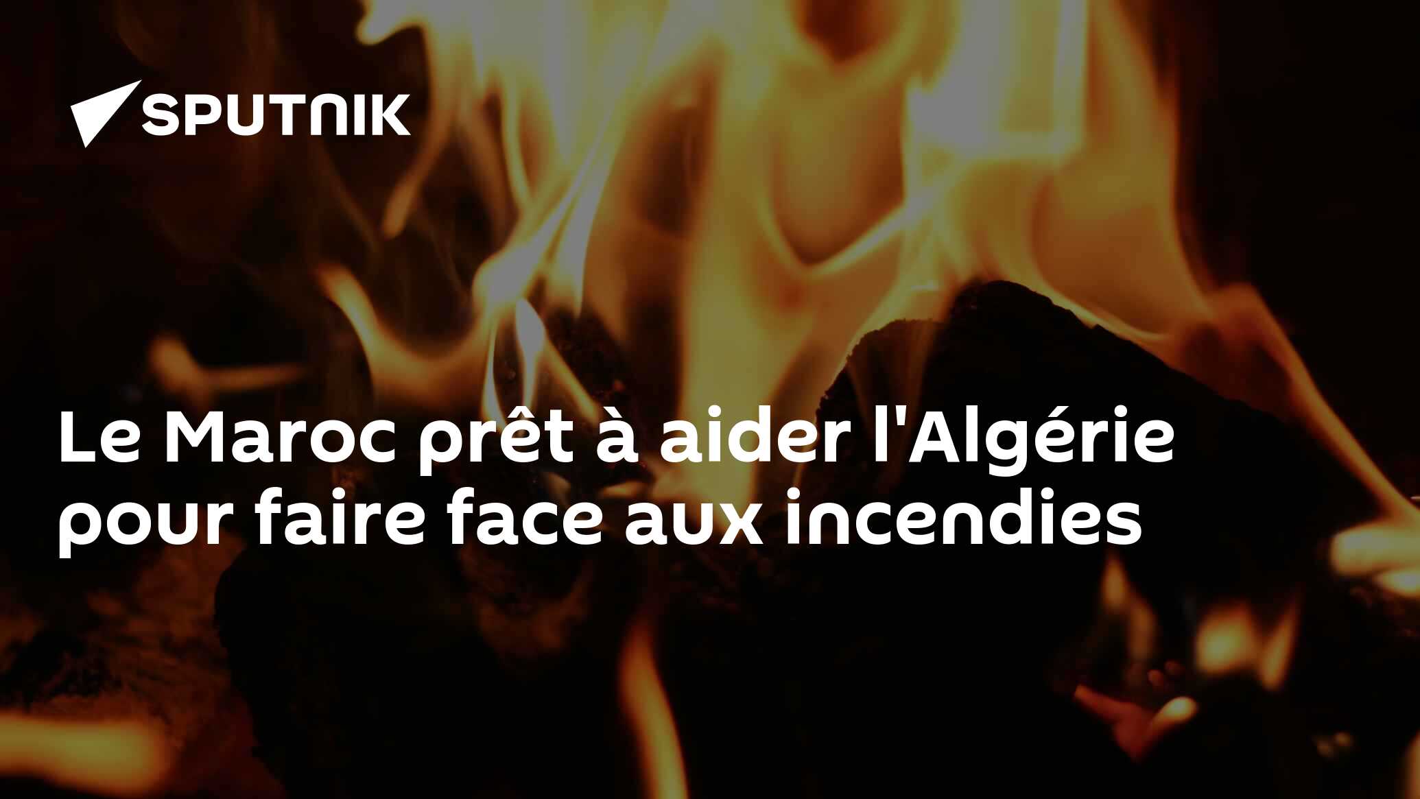 Le Maroc prêt à aider l'Algérie pour faire face aux incendies