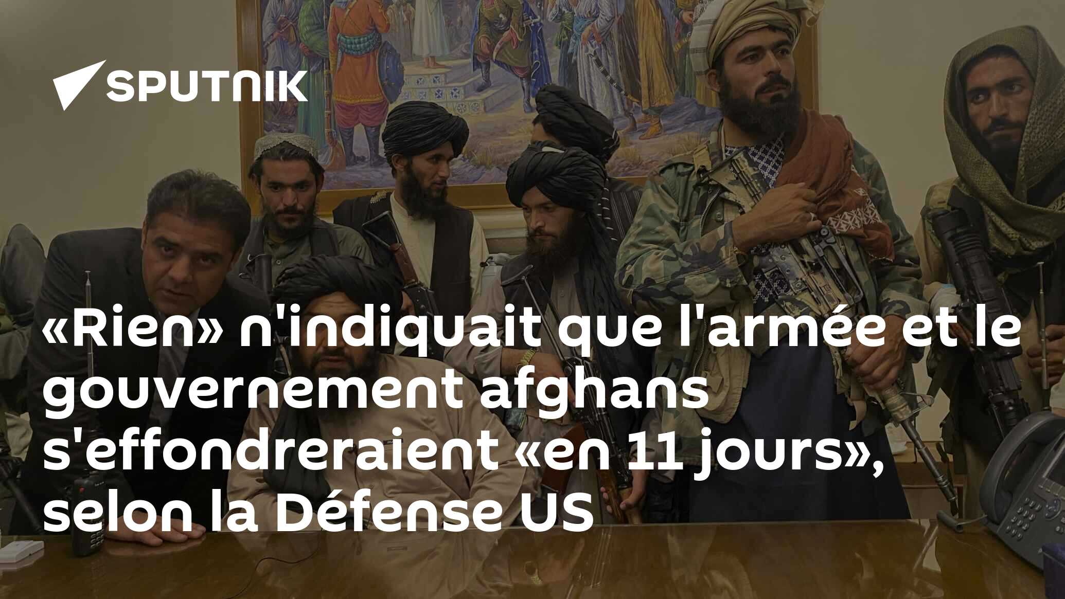 «Rien» n'indiquait que l'armée et le gouvernement afghans s'effondreraient «en 11 jours», selon la Défense US