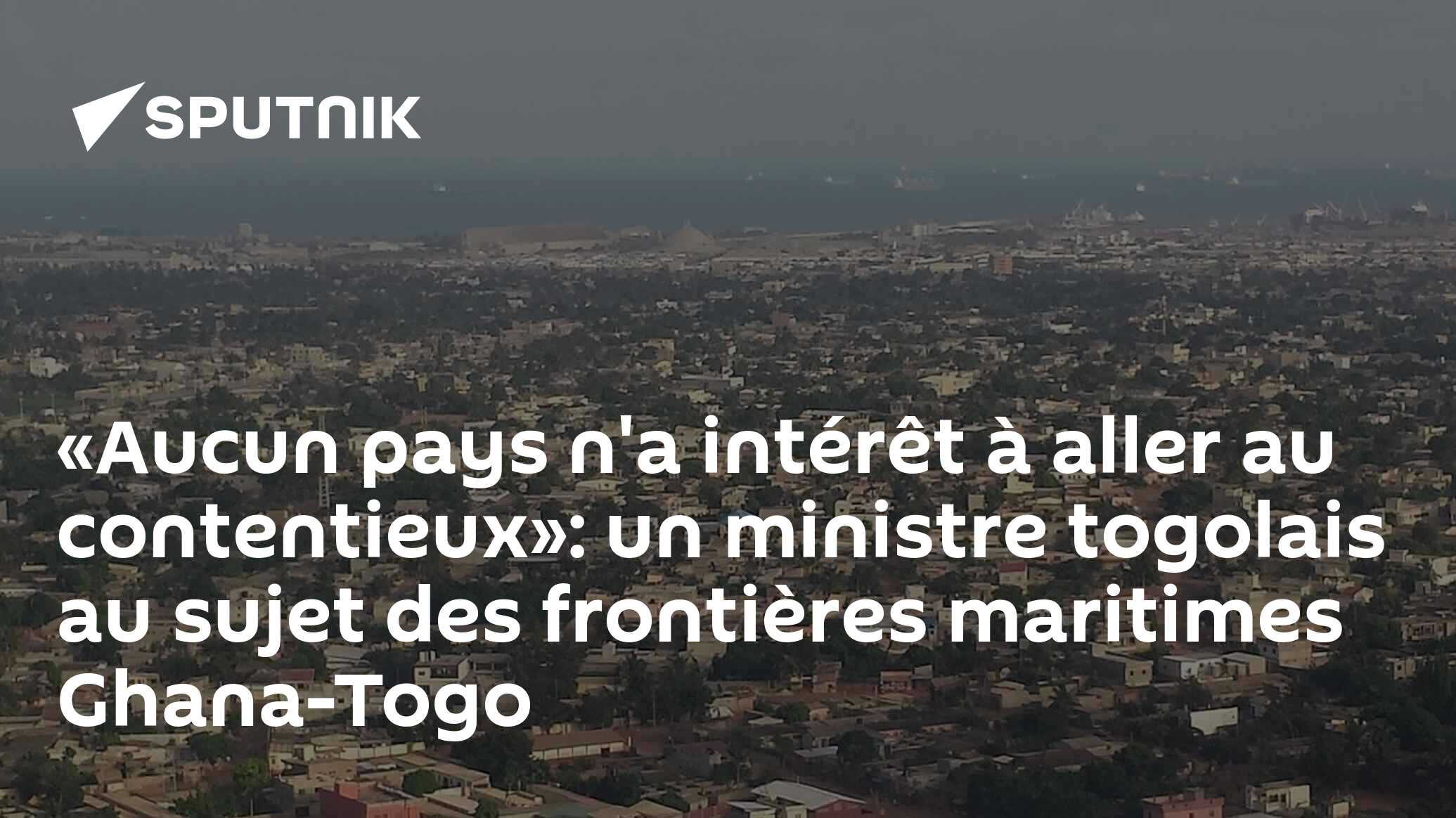 «Aucun pays n'a intérêt à aller au contentieux»: un ministre togolais au sujet des frontières maritimes Ghana-Togo