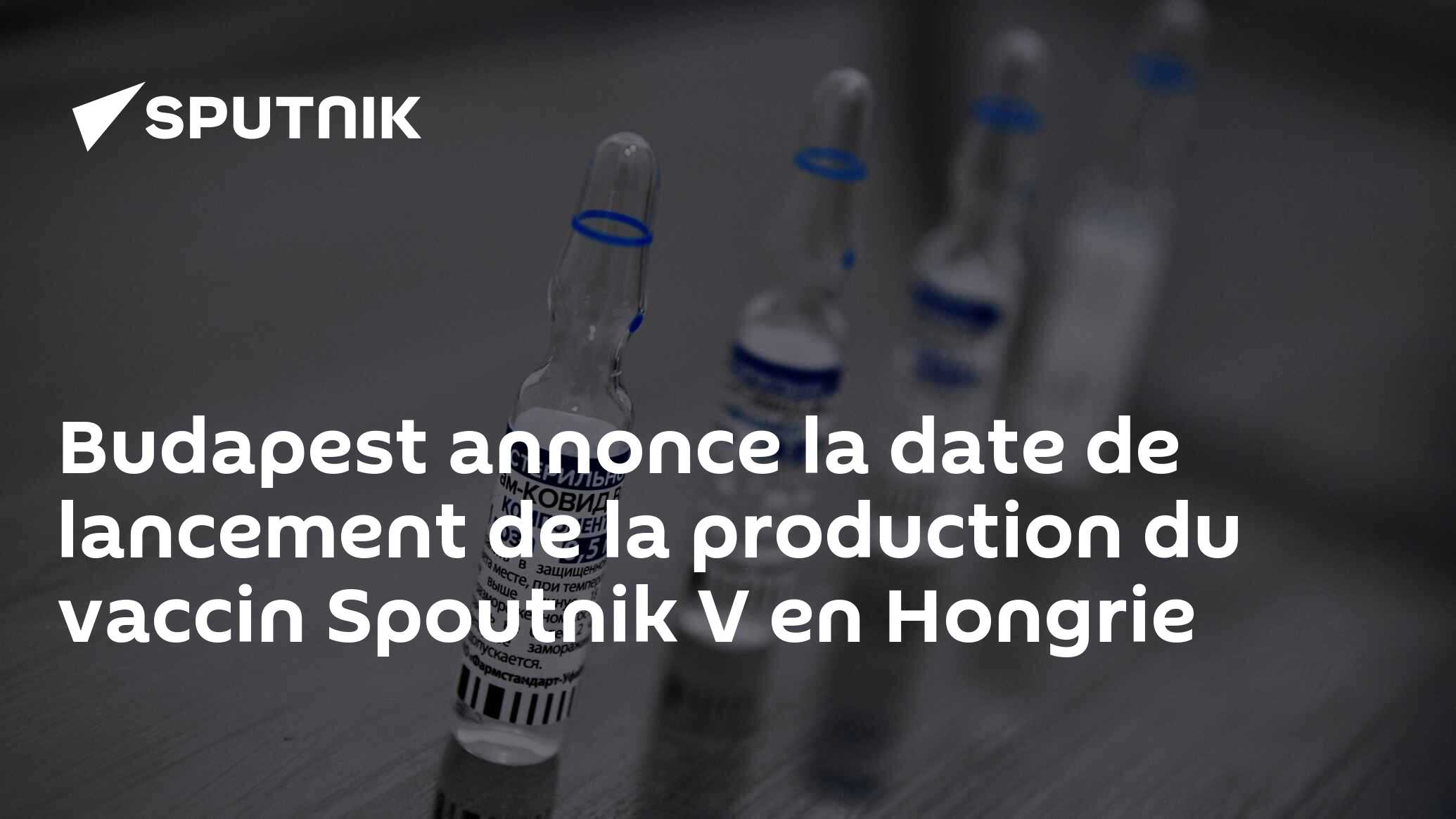Budapest annonce la date de lancement de la production du vaccin Spoutnik V en Hongrie