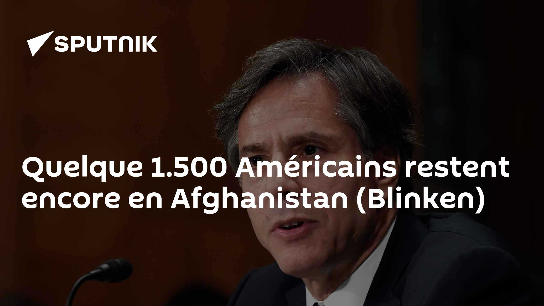 Quelque 1.500 Américains restent encore en Afghanistan (Blinken)