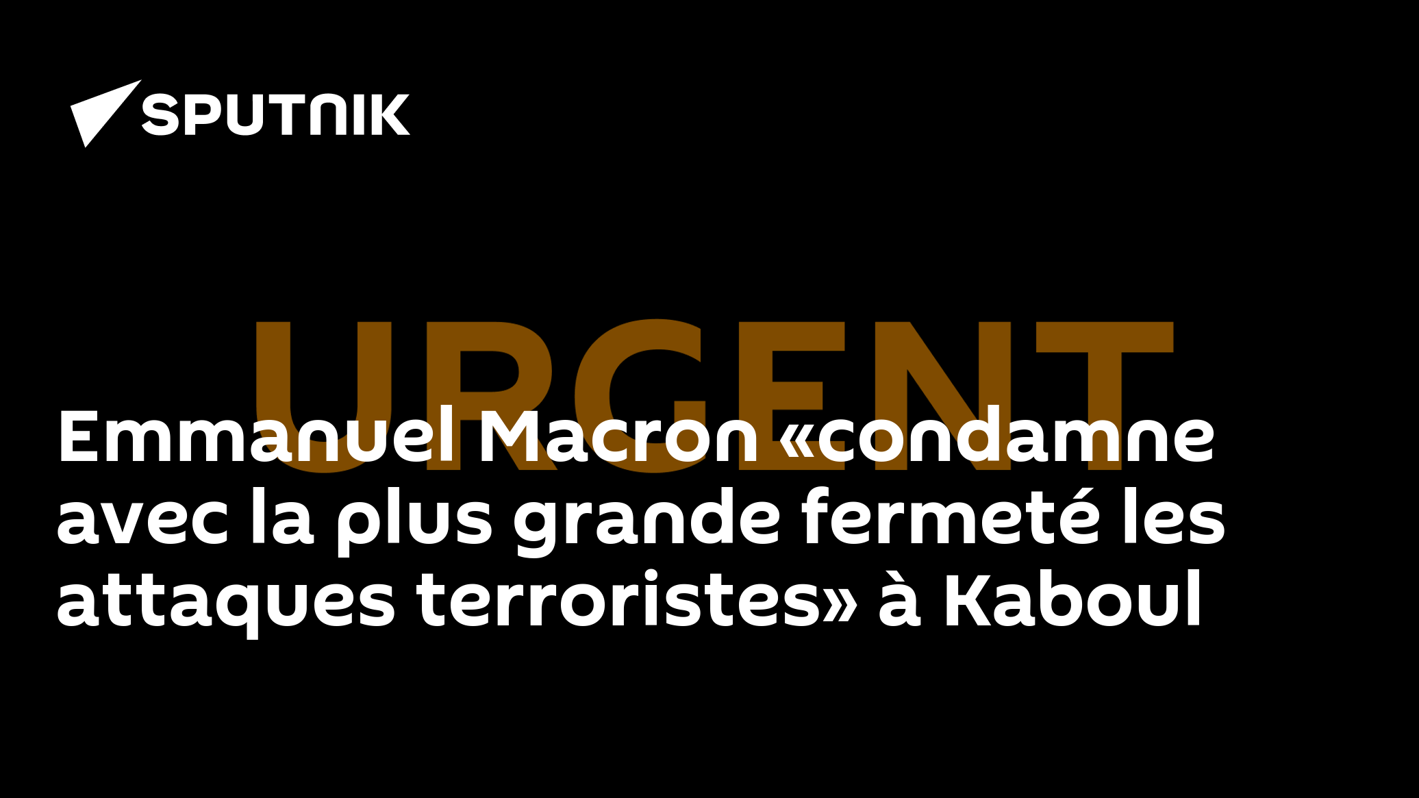 Emmanuel Macron «condamne avec la plus grande fermeté les attaques terroristes» à Kaboul