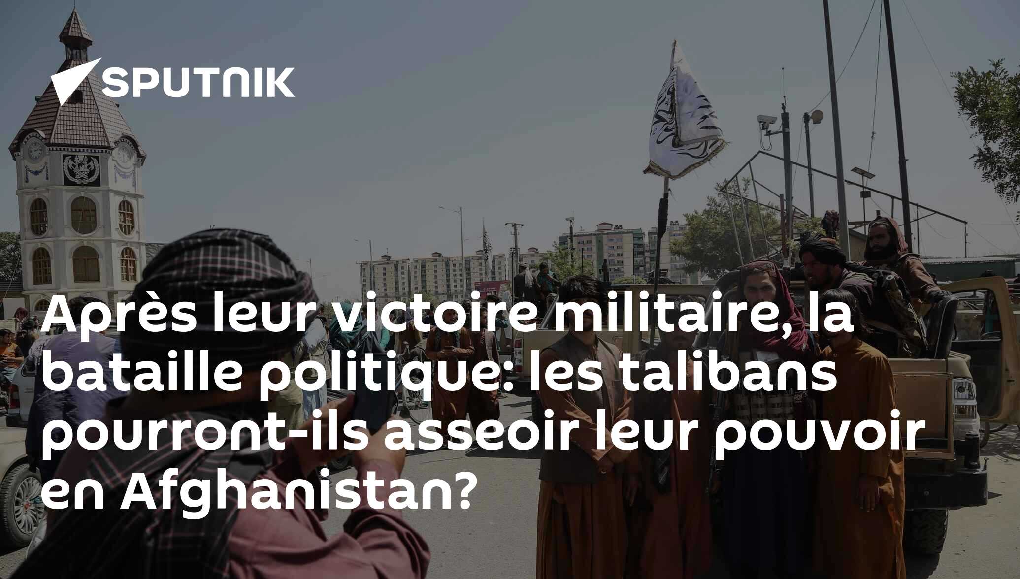 Après leur victoire militaire, la bataille politique: les talibans pourront-ils asseoir leur pouvoir en Afghanistan?