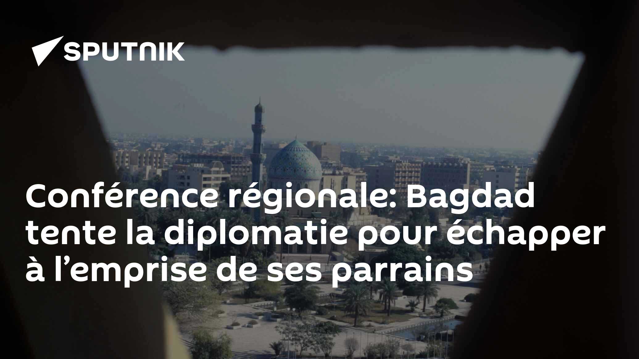 Conférence régionale: Bagdad tente la diplomatie pour échapper à l’emprise de ses parrains
