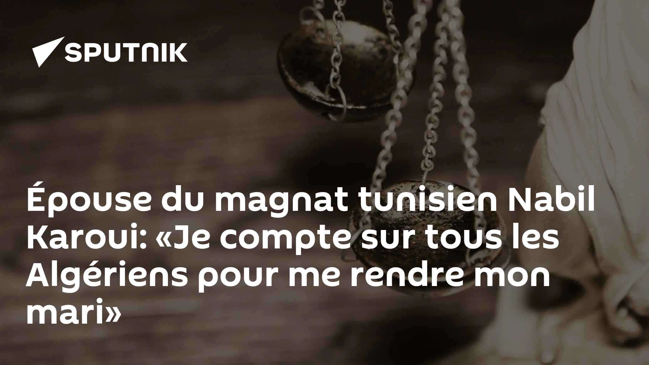 Épouse du magnat tunisien Nabil Karoui: «Je compte sur tous les Algériens pour me rendre mon mari»