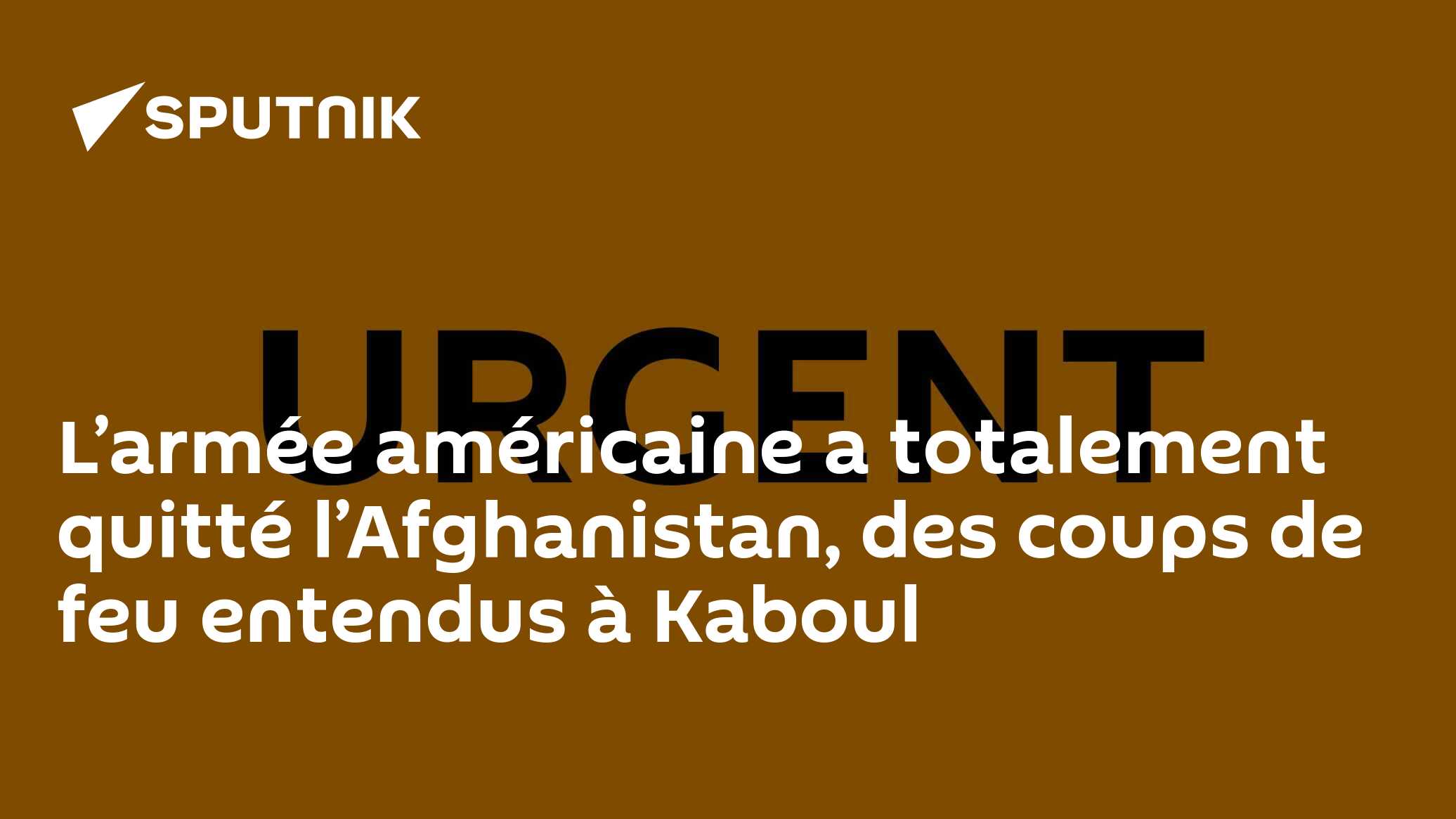 L’armée américaine a totalement quitté l’Afghanistan, des coups de feu entendus à Kaboul