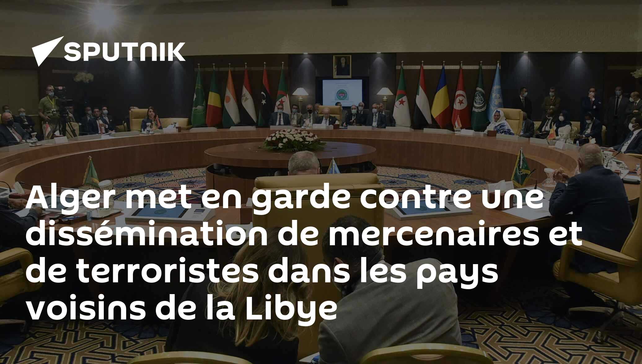 Alger met en garde contre une dissémination de mercenaires et de terroristes dans les pays voisins de la Libye